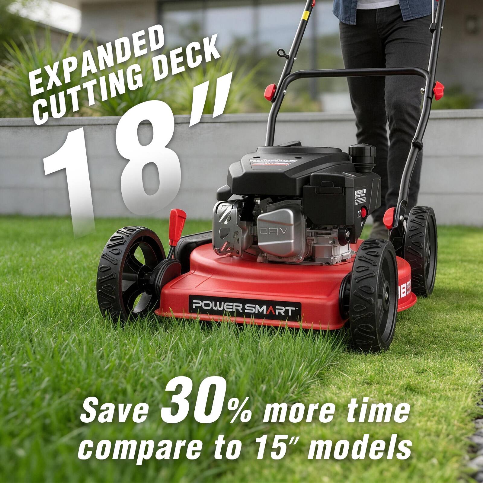 EXPANDED DECK CUTTING 18"  
POWER SMART  
Save 30% more time compare to 15" models