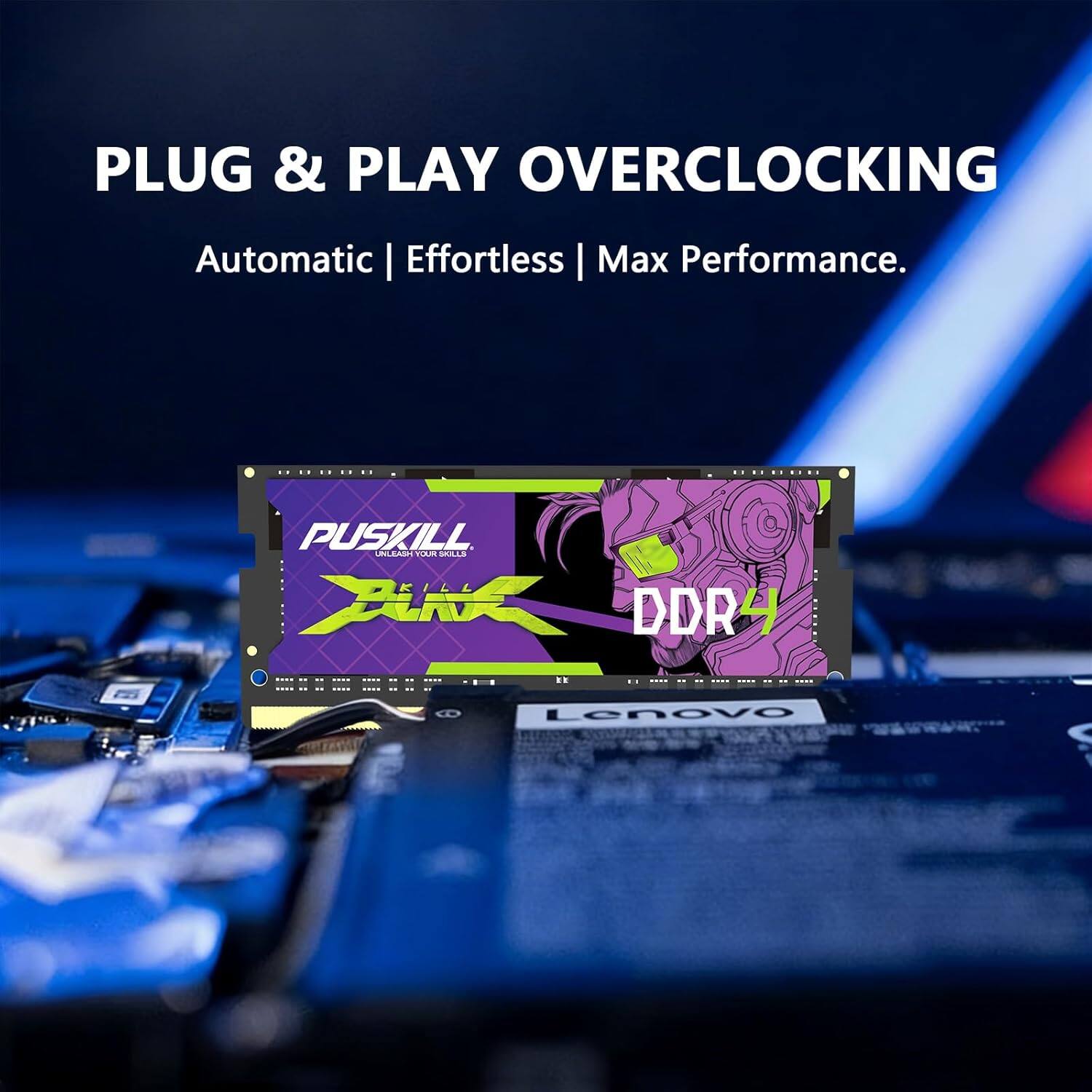 PLUG & PLAY OVERCLOCKING  
Automatic | Effortless | Max Performance.  

PUSKILL UNLEASH YOUR SKILLS XX DDR4  

Lenovo