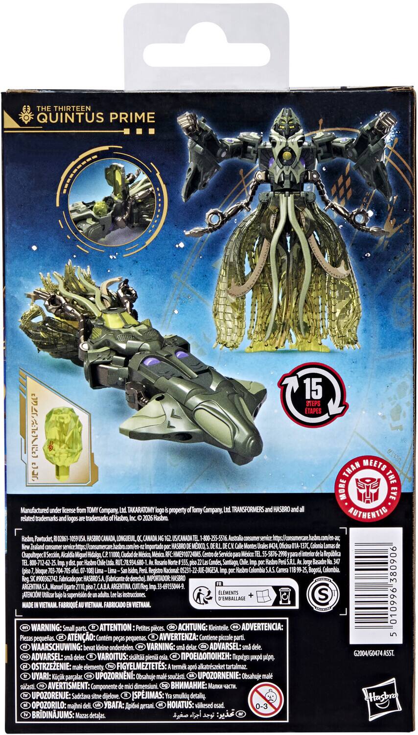 THE THIRTEEN  
QUINTUS PRIME  

Manufactured under license TOMY Company, TAKARATOMY logo property of Tomy Company, TRANSFORMERS HASBRO related trademarks logos trademarks Hasbro, Hasbro.  

15 STEPS TAPES THAN MEETS THE MORE EYE AUTHENTIC Hasbro, Pawtucket, HASBRO CANADA, LONGUEUIL, CANADA US/CANADA 1-800-255-5516 Australia consumer service Zealand consumer Importado HASBRO MXICO, Montes Urales Oficina 01A-137C, Colonia Chapultepec Seccin, Alcaldia Miguel Hidalge 11000, Ciudad Mxicn, Mxicn HME910724IM5. Centro Servicio Mxico: 55-5876-2998 interior Repblica Hasbro 78.934.680- Rosario Condes, Santiago Hasbro Jorge Basadre 09085 (piso bloque 03-704-705 Isidro, Registro Nacional: Hasbro