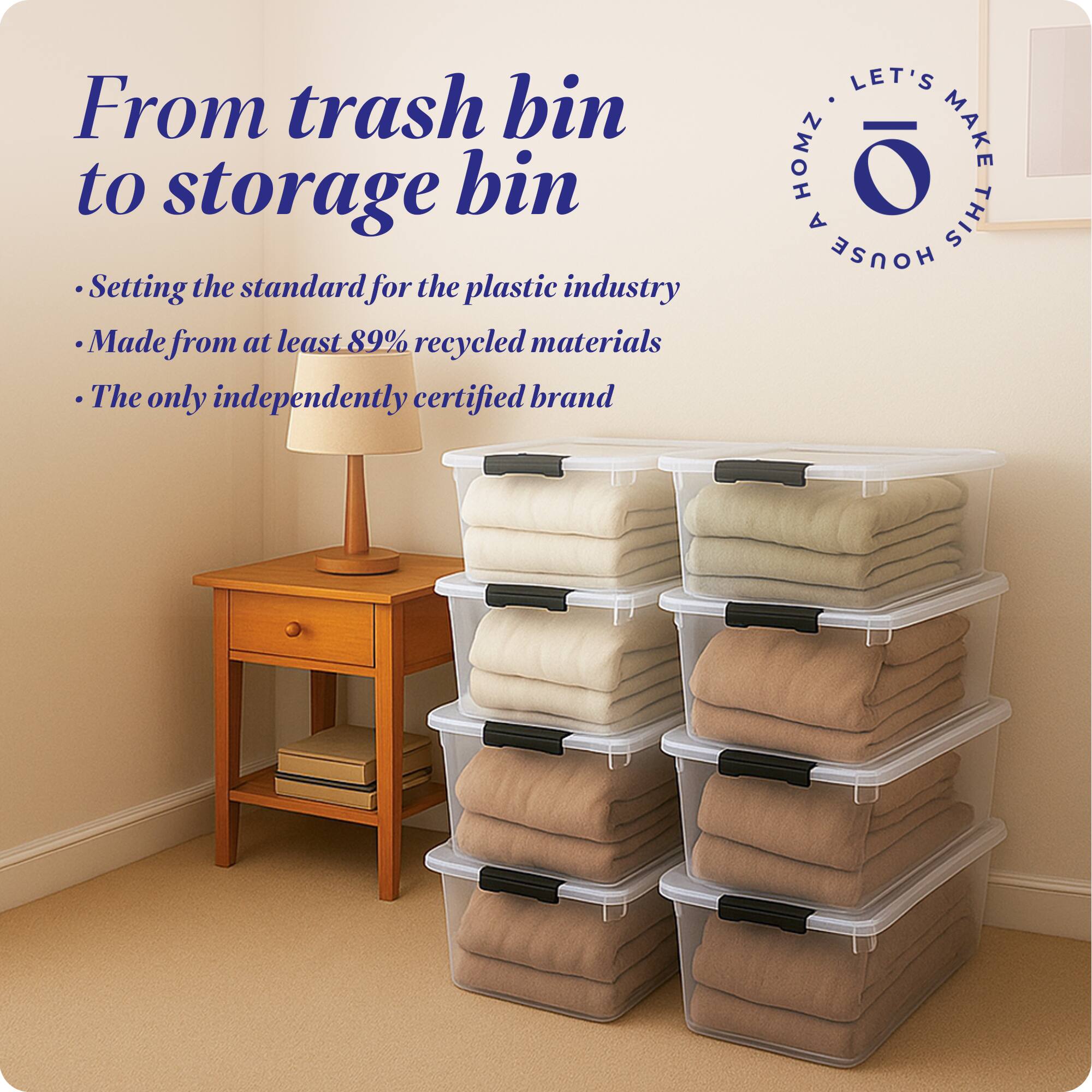 From trash bin to storage bin  
Setting the standard for the plastic industry  
Made from at least 89% recycled materials  
The only independently certified brand  

LET'S HOMZ MAKE A THIS HOUSE