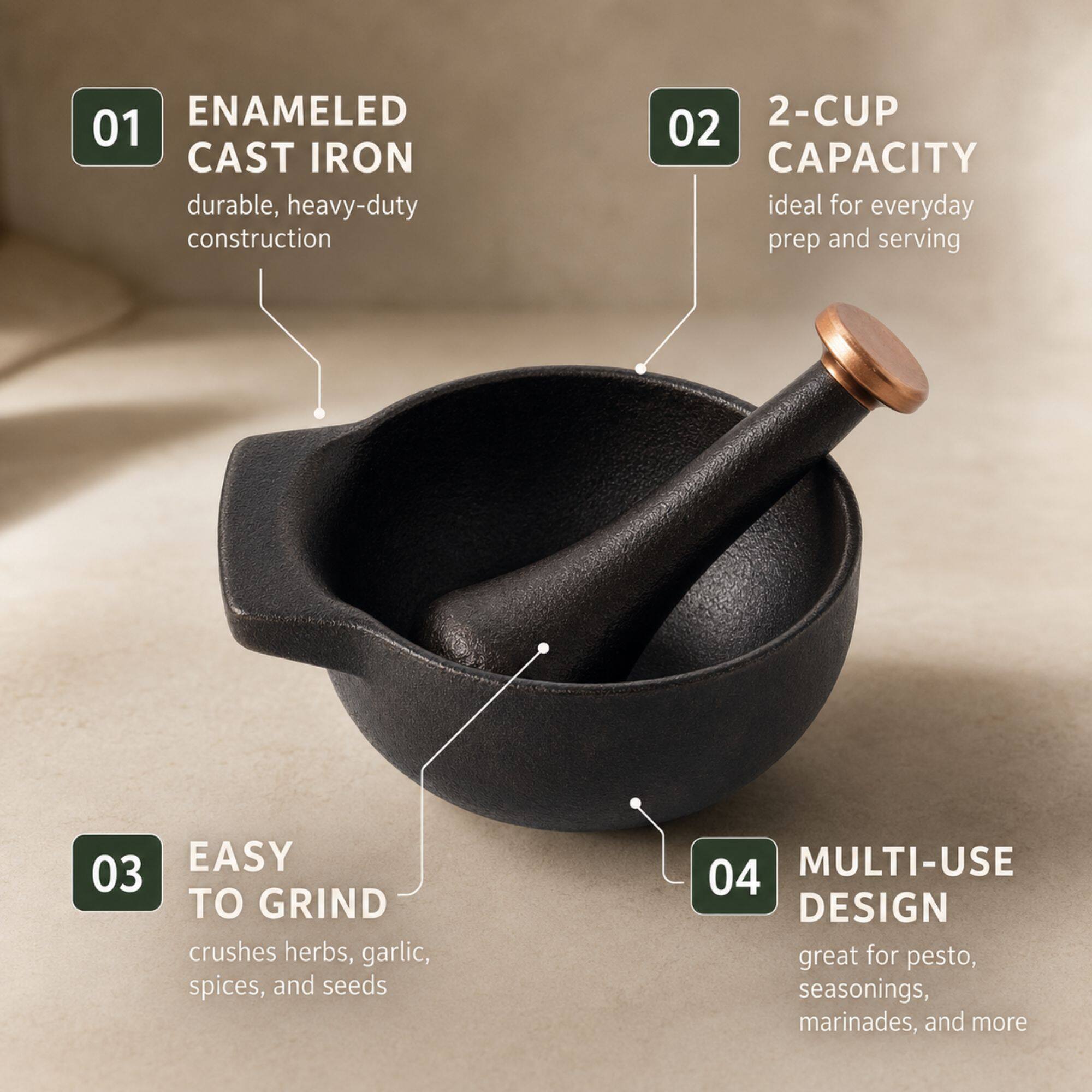 ENAMELED CAST IRON durable, heavy-duty construction  
2-CUP CAPACITY ideal for everyday prep and serving  
EASY TO GRIND crushes herbs, garlic, spices, and seeds  
MULTI-USE DESIGN great for pesto, seasonings, marinades, and more
