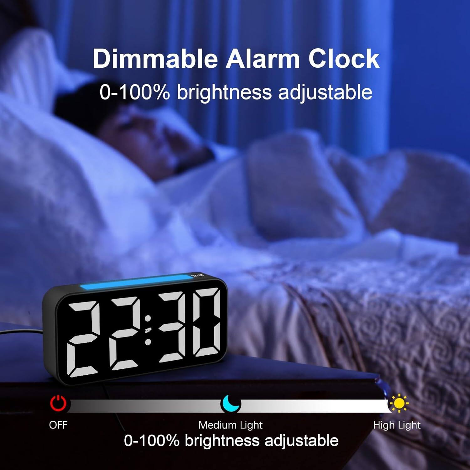Dimmable Alarm Clock  
0-100% brightness adjustable  

22:30 OFF  
Medium Light  
0-100% brightness adjustable  
High Light