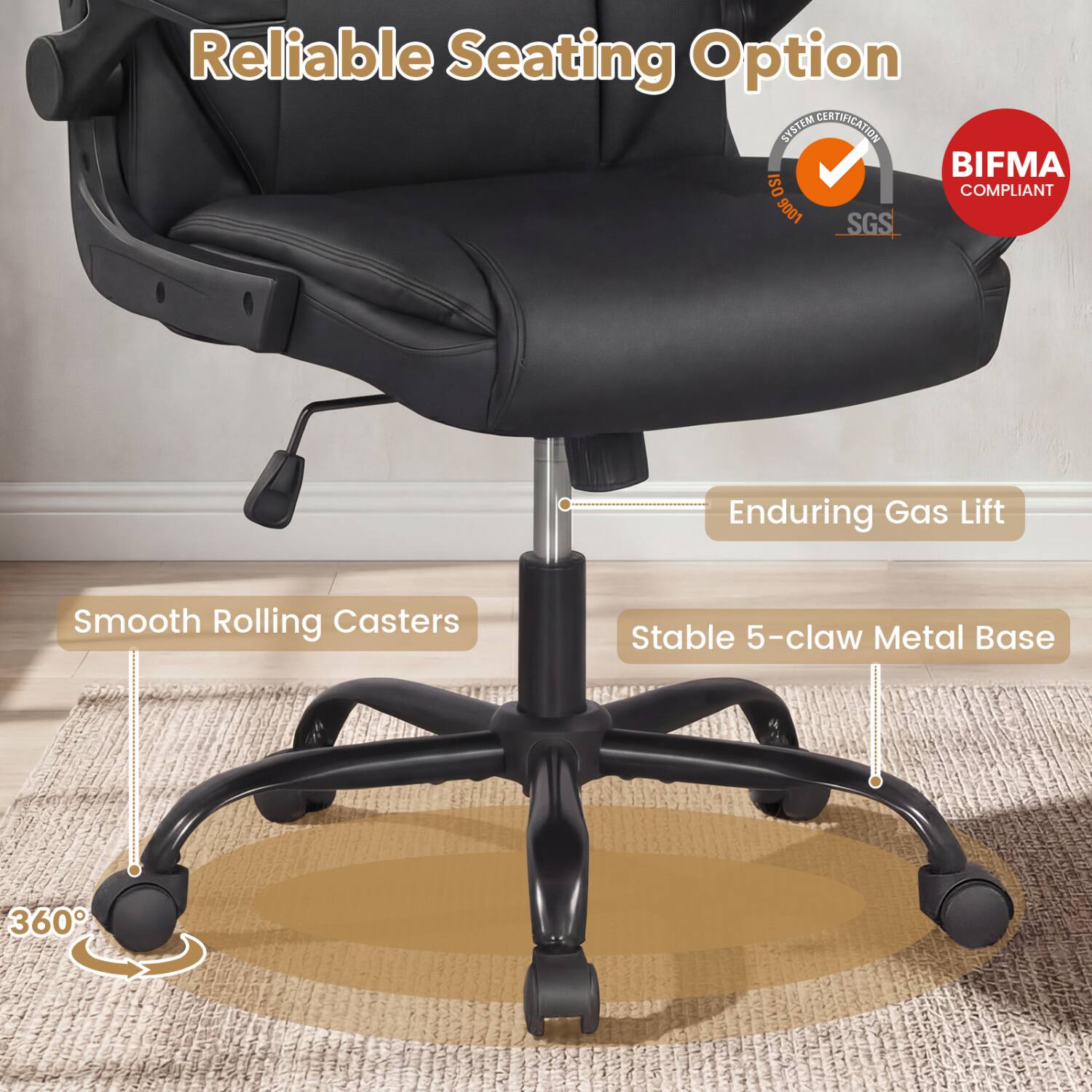 Reliable Seating Option  
SYSTEM CERTIFICATION BIFMA ISO COMPLIANT 9001 SGS  
Enduring Gas Lift  
Smooth Rolling Casters  
Stable 5-claw Metal Base  
360°