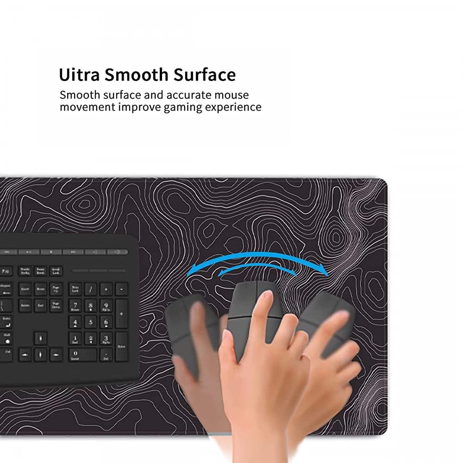 Ultra Smooth Surface  
Smooth surface and accurate mouse movement improve gaming experience