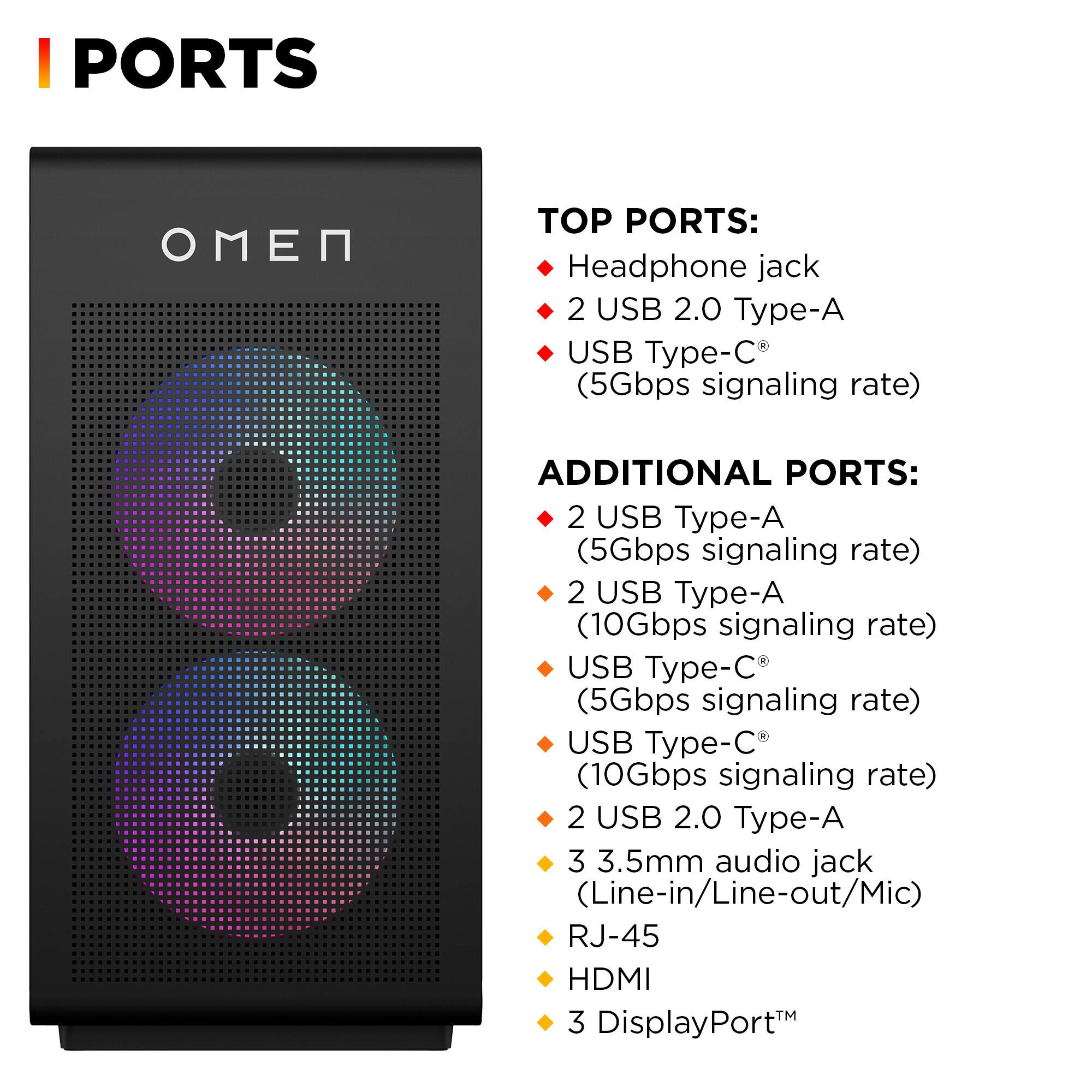 **PORTS**

**TOP PORTS:**
- Headphone jack
- 2 USB 2.0 Type-A
- USB Type-C® (5Gbps signaling rate)

**ADDITIONAL PORTS:**
- 2 USB Type-A (5Gbps signaling rate)
- 2 USB Type-A (10Gbps signaling rate)
- USB Type-C® (5Gbps signaling rate)
- USB Type-C® (10Gbps signaling rate)
- 2 USB 2.0 Type-A
- 3.5mm audio jack (Line-in/Line-out/Mic)
- RJ-45
- HDMI
- 3 DisplayPort™