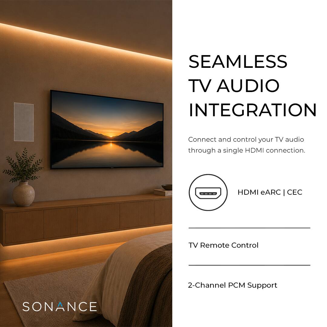 SEAMLESS TV AUDIO INTEGRATION  
Connect and control your TV audio through a single HDMI connection.  
HDMI eARC | CEC  
TV Remote Control  
2-Channel PCM Support  
SONANCE