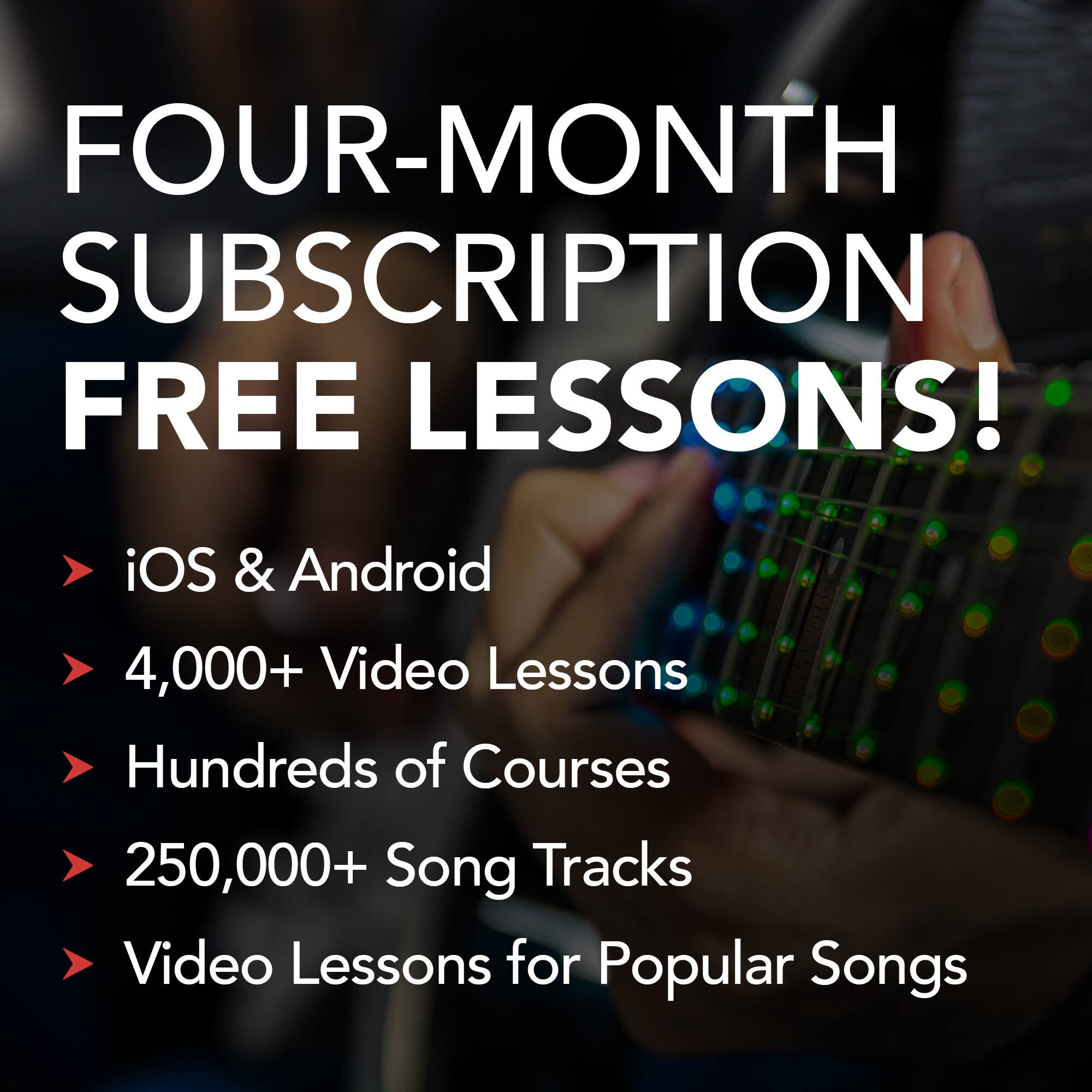 FOUR-MONTH SUBSCRIPTION FREE LESSONS!
- iOS & Android
- 4,000+ Video Lessons
- Hundreds of Courses
- 250,000+ Song Tracks
- Video Lessons for Popular Songs