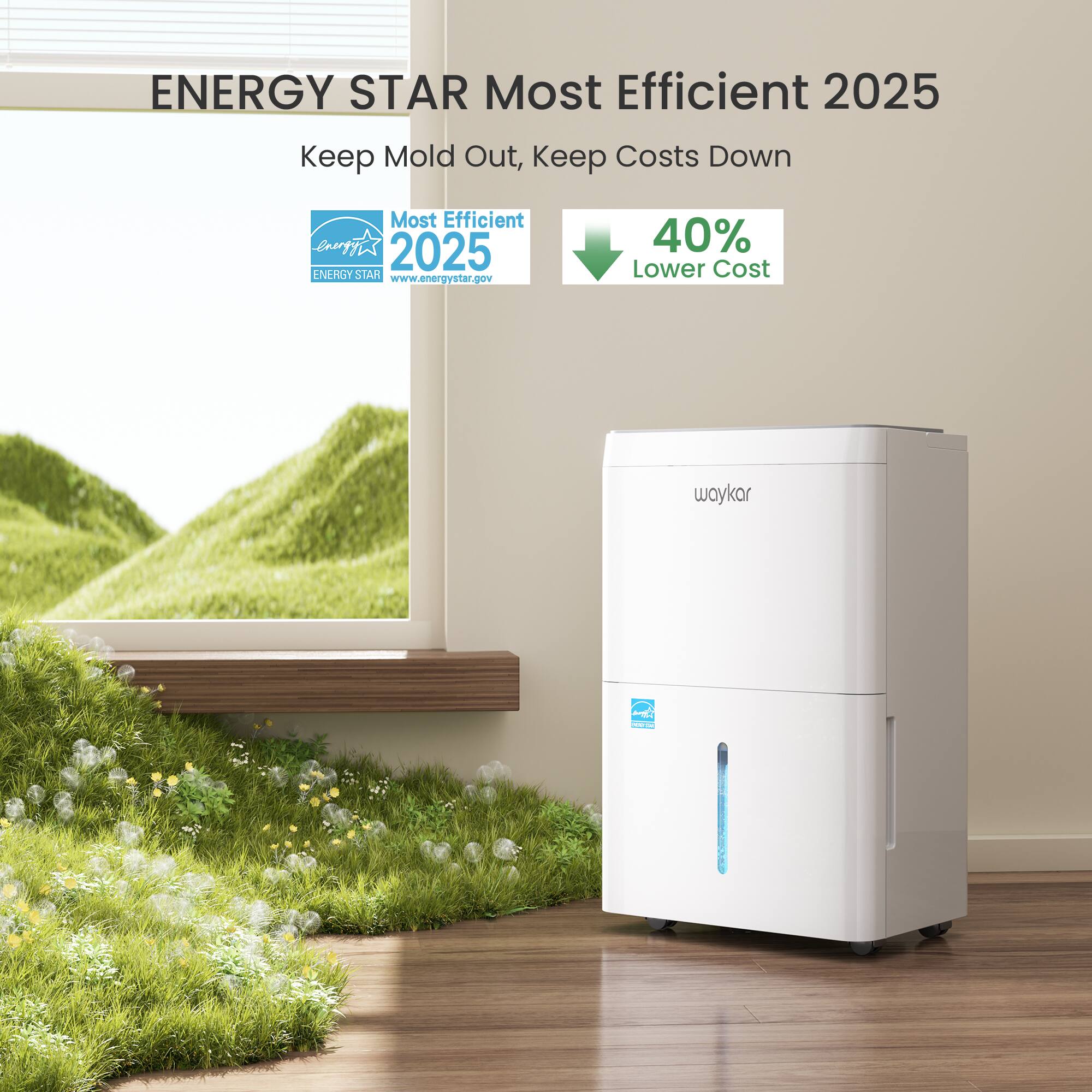 ENERGY STAR Most Efficient 2025  
Keep Mold Out, Keep Costs Down  
Most Efficient Energy 2025 ENERGY STAR www.energystar.gov  
40% Lower Cost  
waykar
