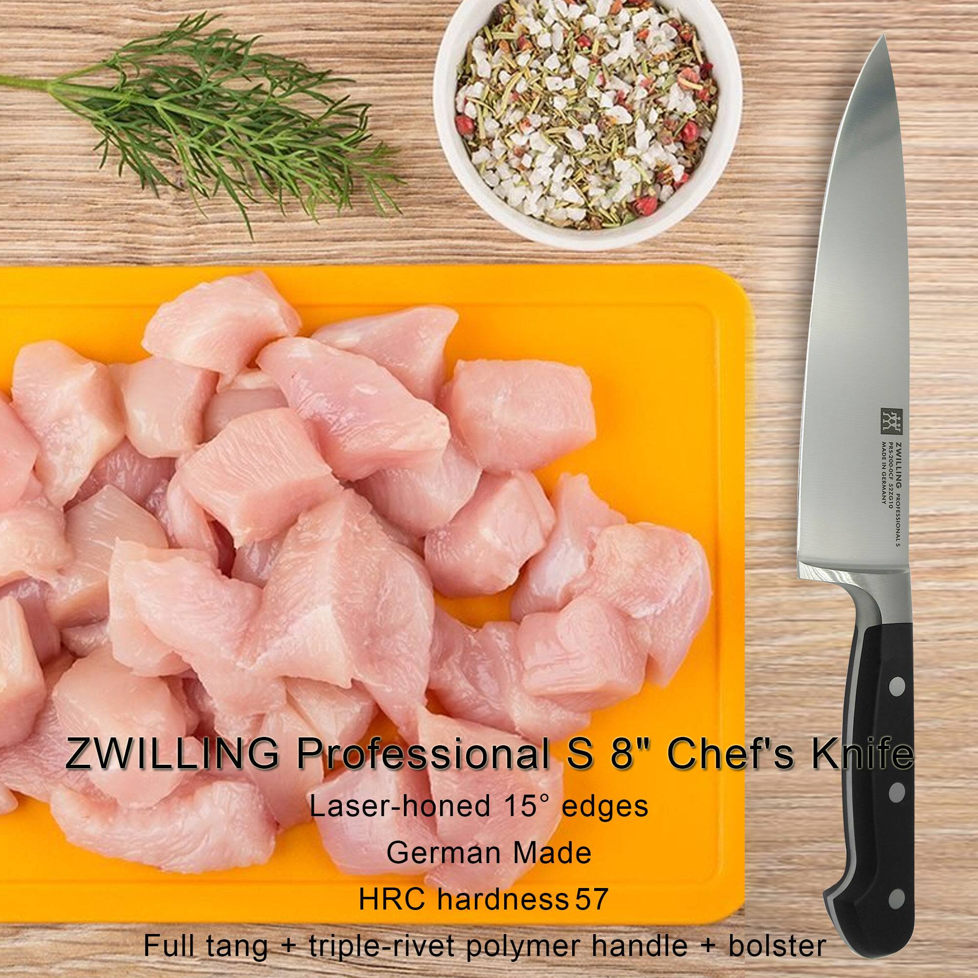ZWILLING Professional S 8" Chef's Knife  
Laser-honed 15° edges  
German Made  
HRC hardness 57  
Full tang + triple-rivet polymer handle + bolster