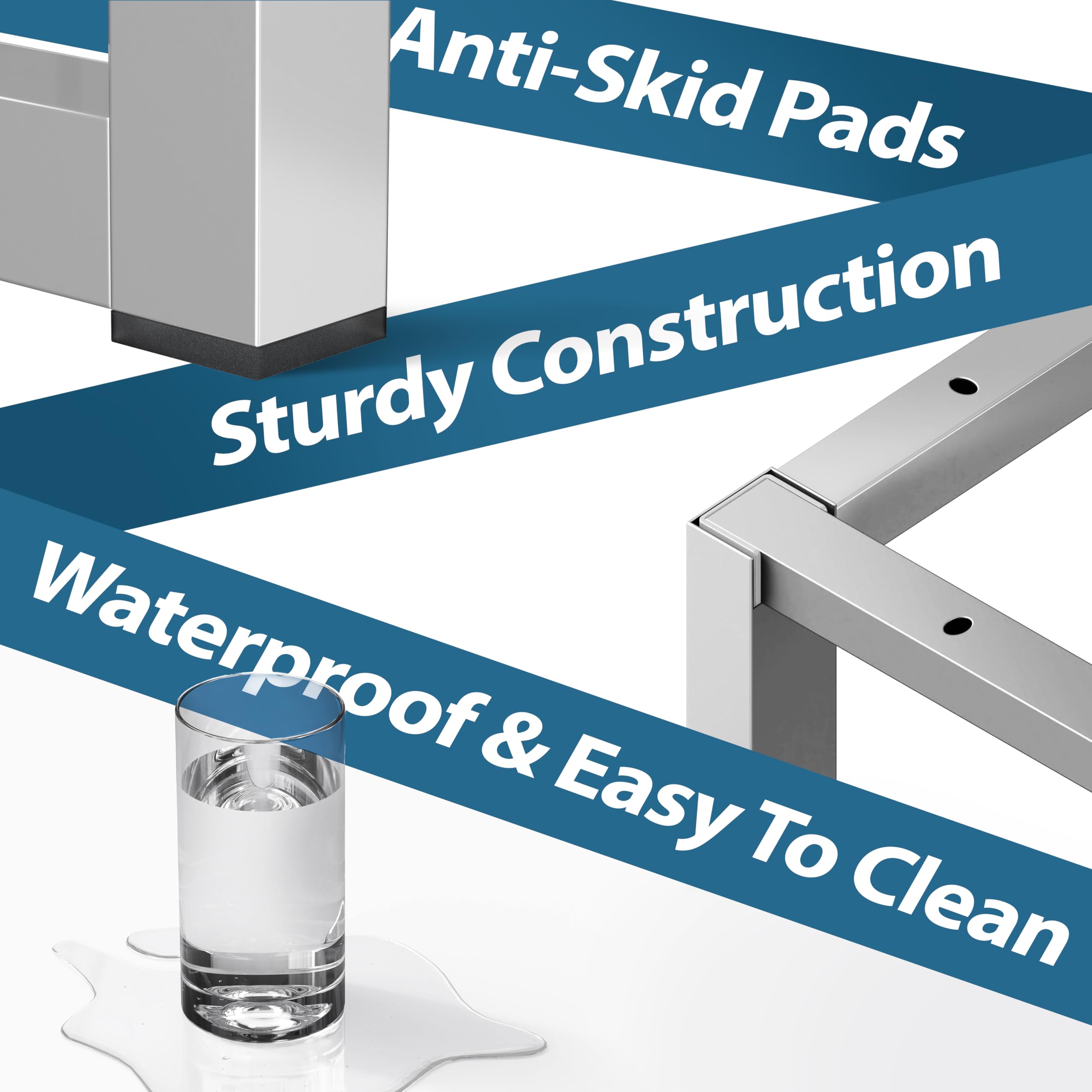 Anti-Skid Pads  
Sturdy Construction  
Waterproof & Easy To Clean