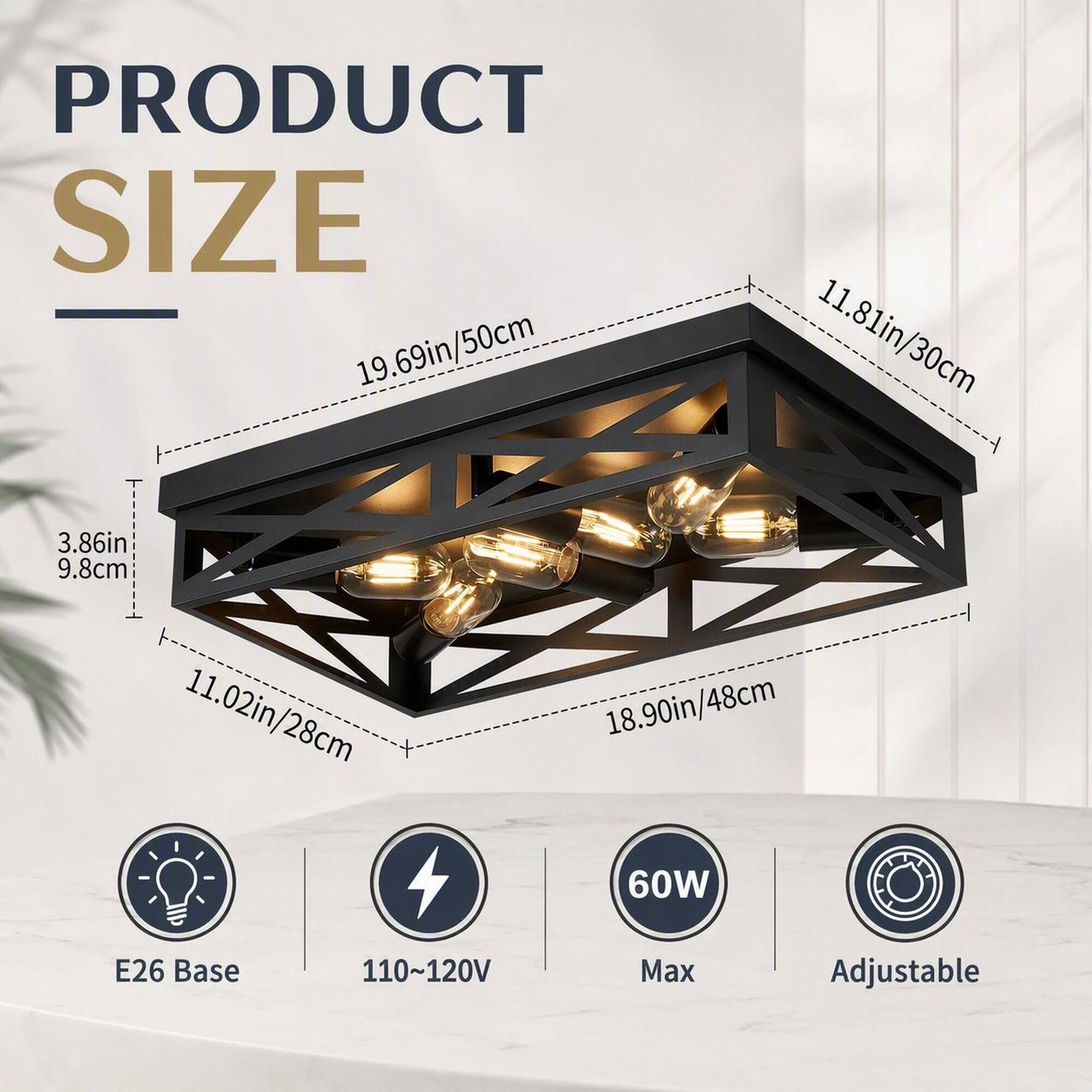 PRODUCT SIZE  
19.69in/50cm  
11.81in/30cm  
3.86in/9.8cm  
11.02in/28cm  
18.90in/48cm  
60W  
E26 Base  
110~120V  
Max  
Adjustable