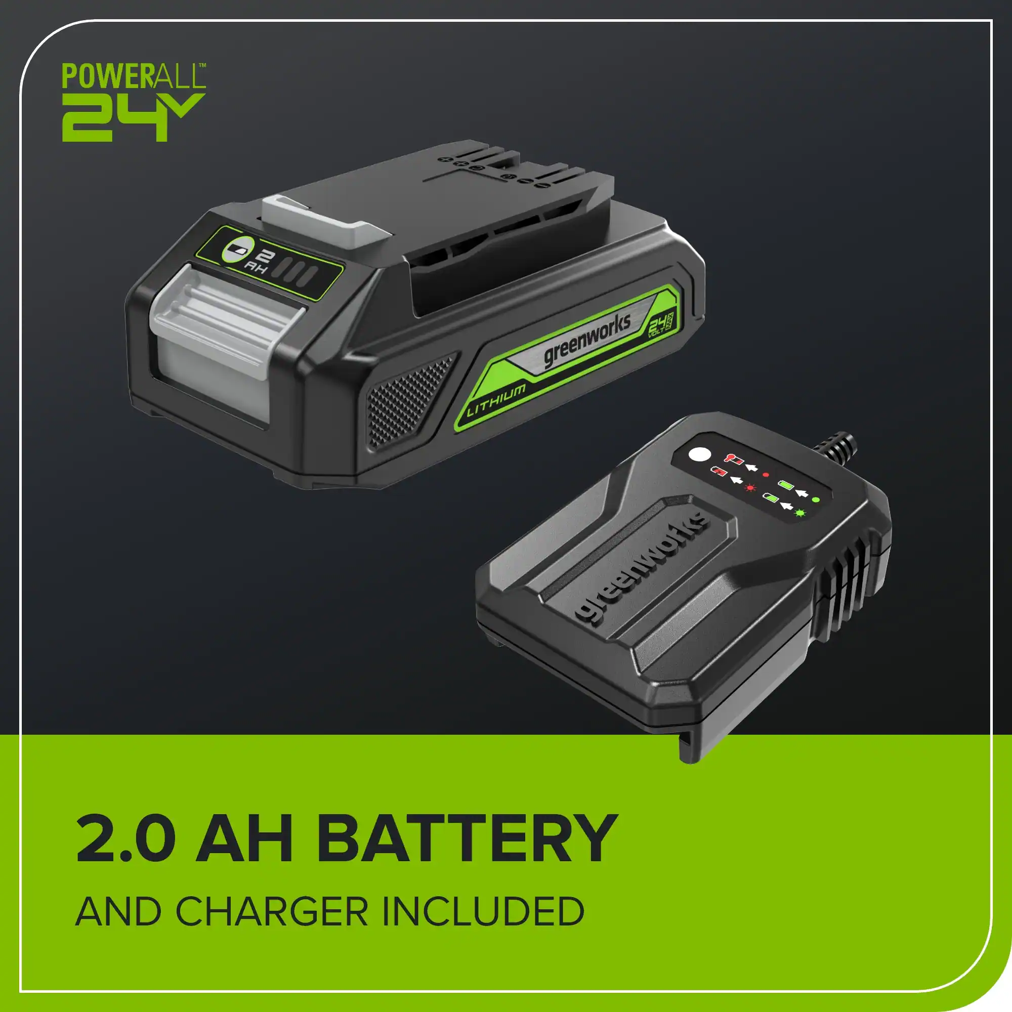 POWERALL 24Y  
RH E  
greenworks LITHIUM  
2.0 AH BATTERY AND CHARGER INCLUDED
