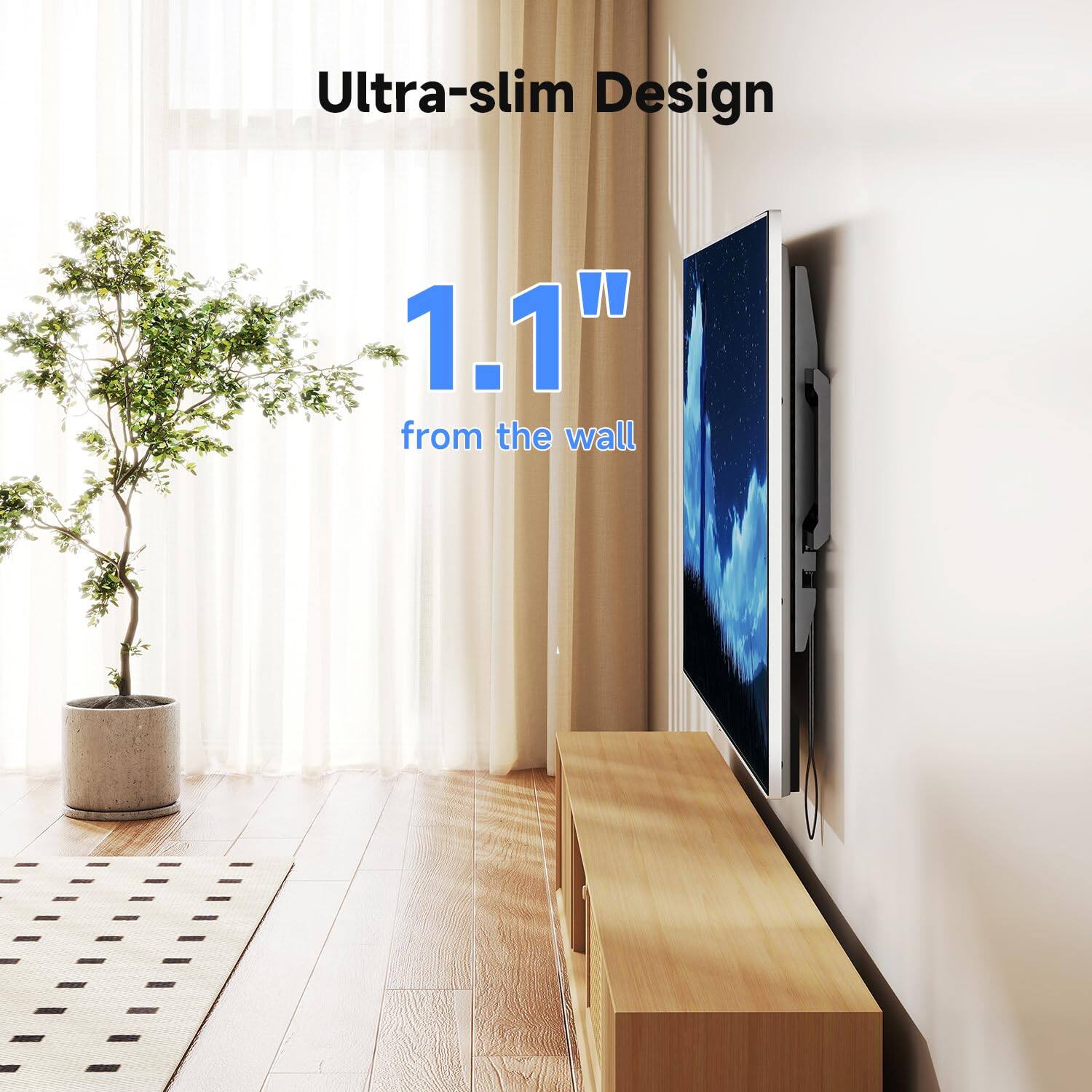 Ultra-slim Design  
1.1" from the wall