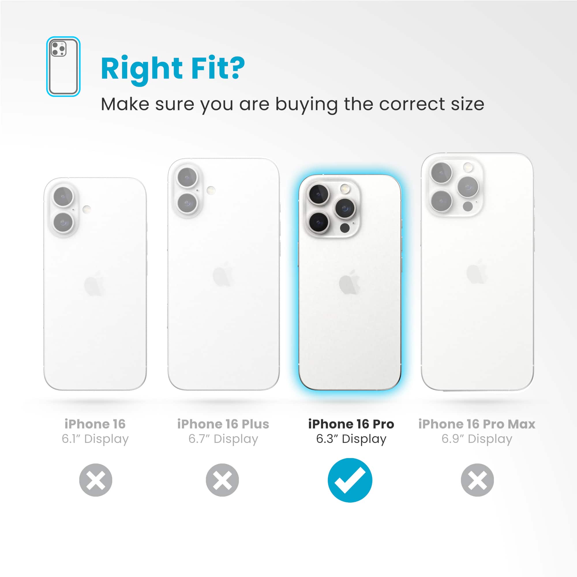 Right Fit? Make sure you are buying the correct size iPhone 16 6.1" Display iPhone 16 Plus 6.7" Display iPhone 16 Pro 6.3" Display iPhone 16 Pro Max 6.9" Display