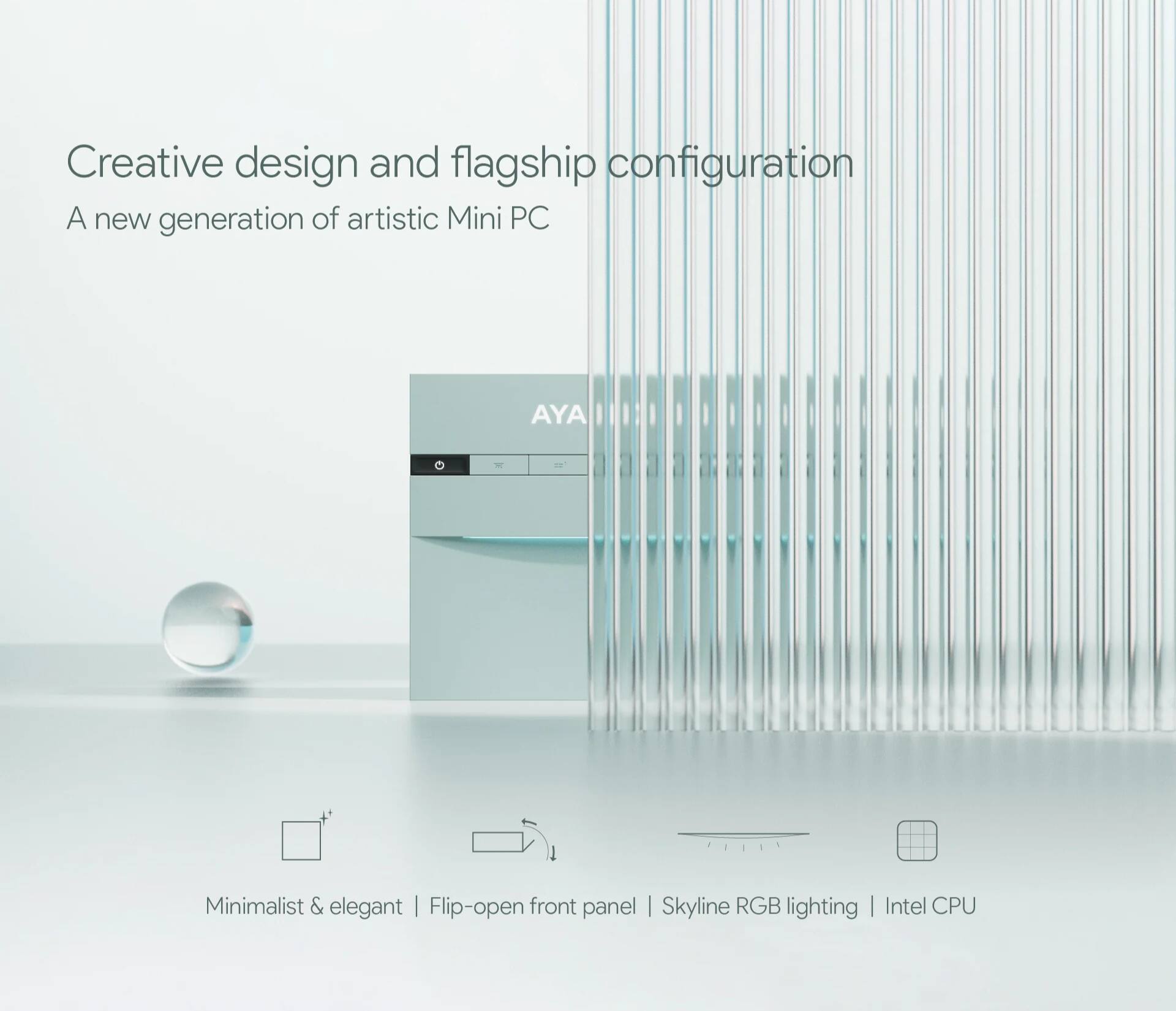 Creative design and flagship configuration  
A new generation of artistic Mini PC  

Minimalist & elegant | Flip-open front panel | Skyline RGB lighting | Intel CPU
