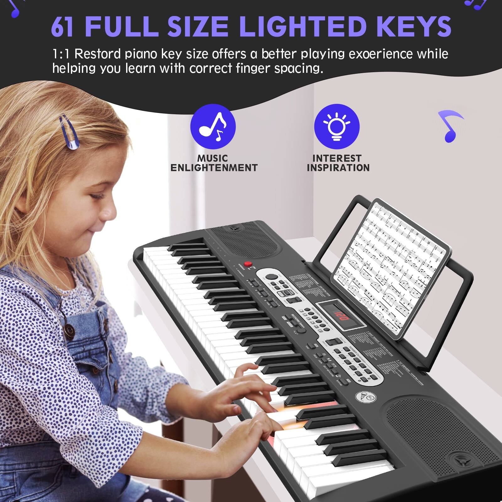 61 FULL SIZE LIGHTED KEYS

1:1 Restored piano key size offers a better playing experience while helping you learn with correct finger spacing.

MUSIC ENLIGHTENMENT  
INTEREST INSPIRATION
