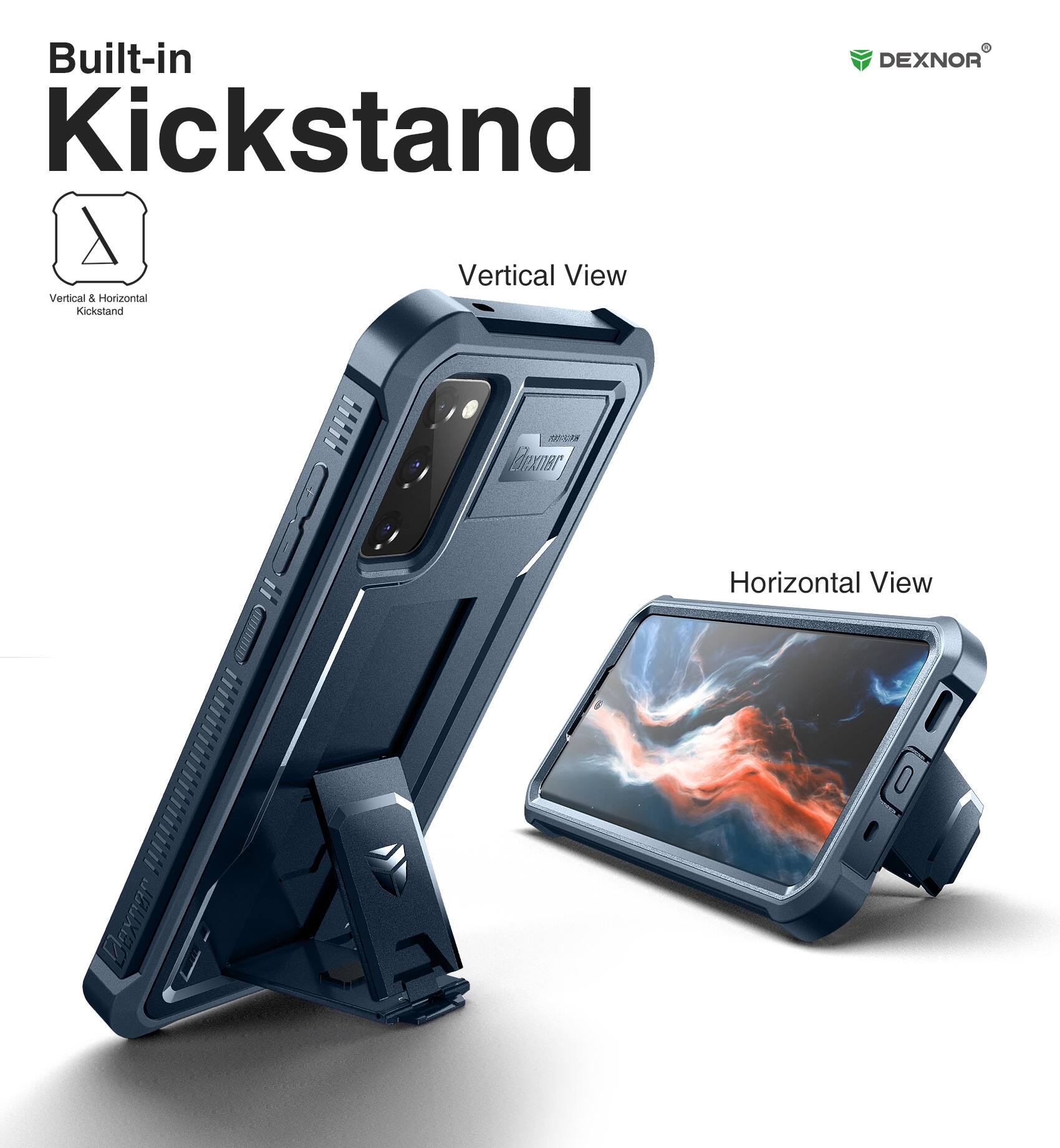 Built-in Kickstand

Vertical & Horizontal Kickstand

Vertical View

Horizontal View

DEXNOR