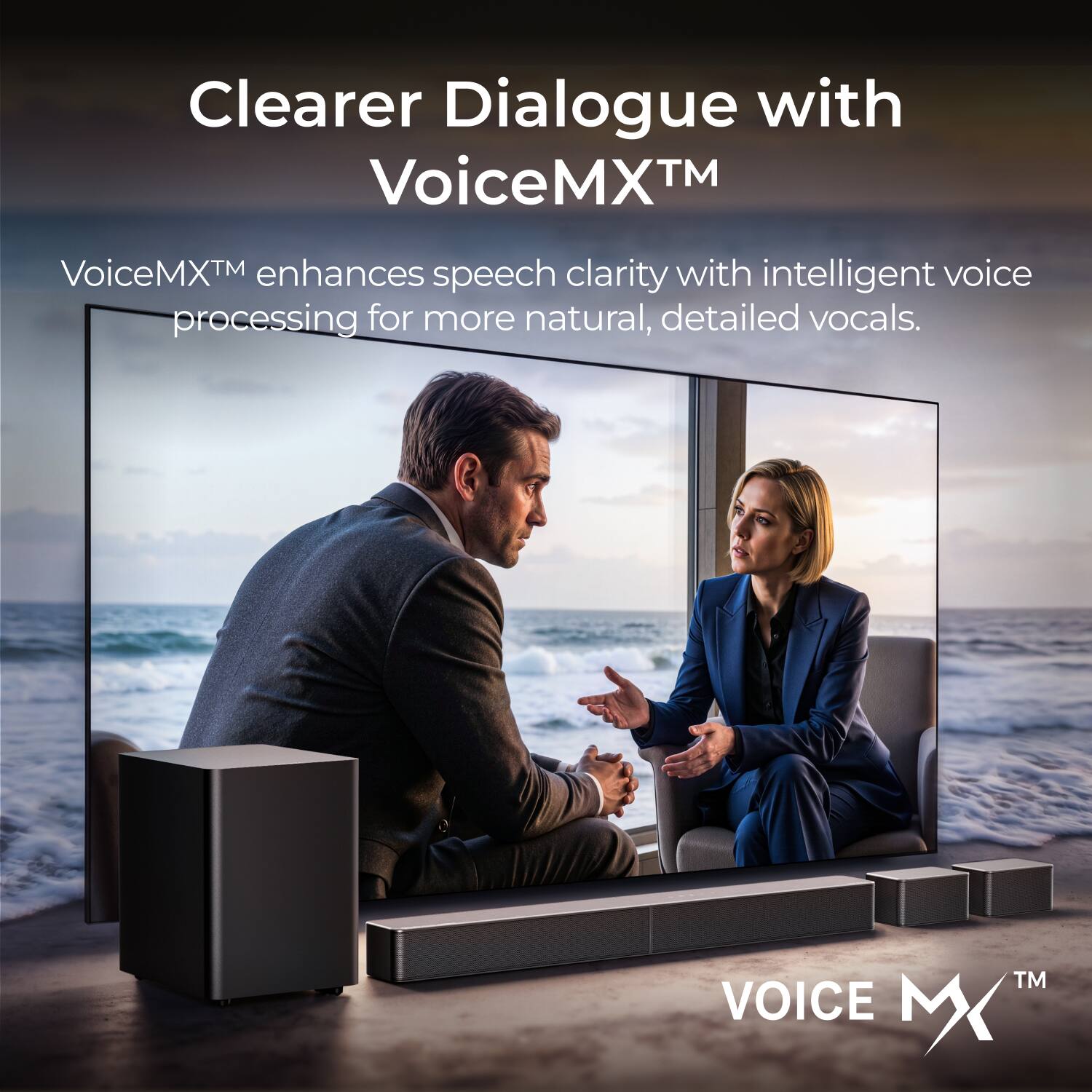 Clearer Dialogue with VoiceMX™  
VoiceMX™ enhances speech clarity with intelligent voice processing for more natural, detailed vocals.