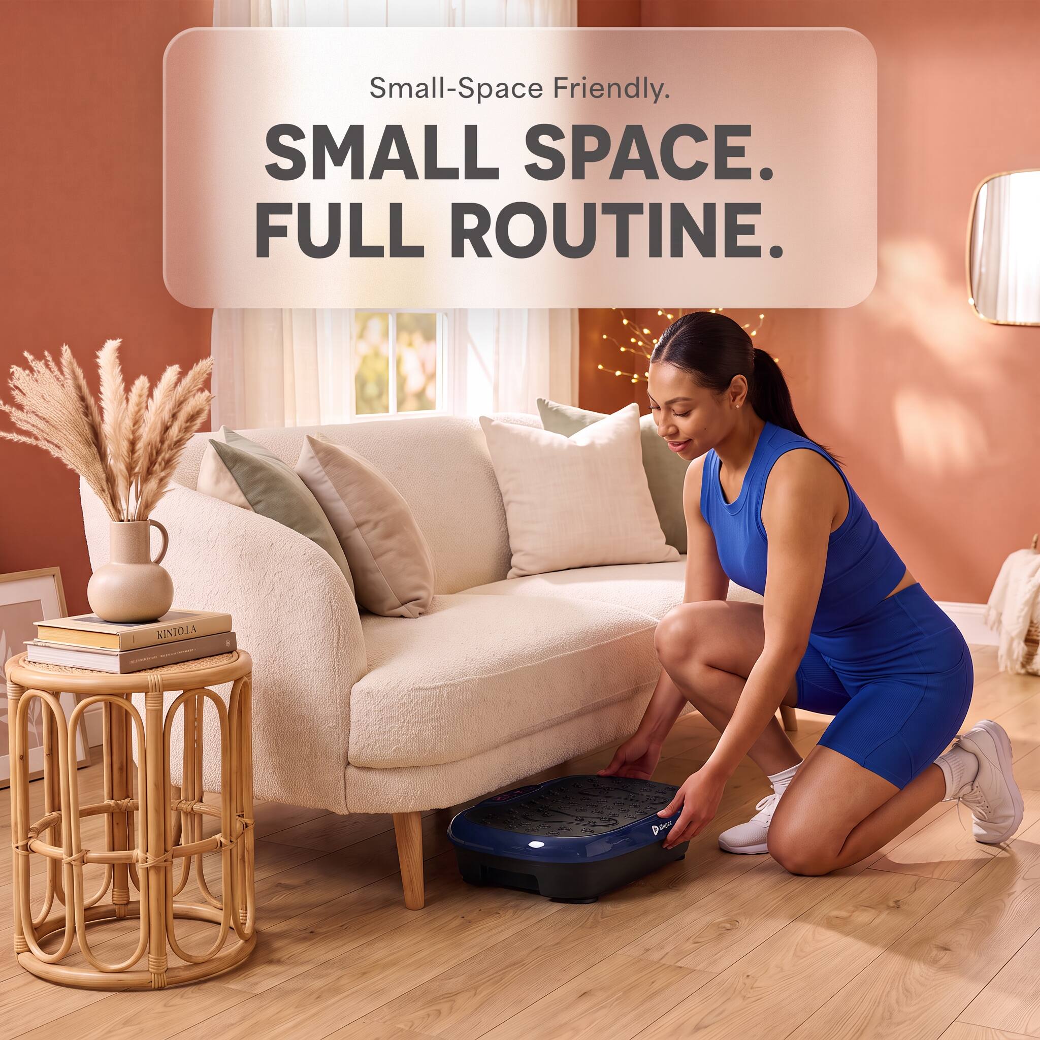 Small-Space Friendly.  
SMALL SPACE.  
FULL ROUTINE.