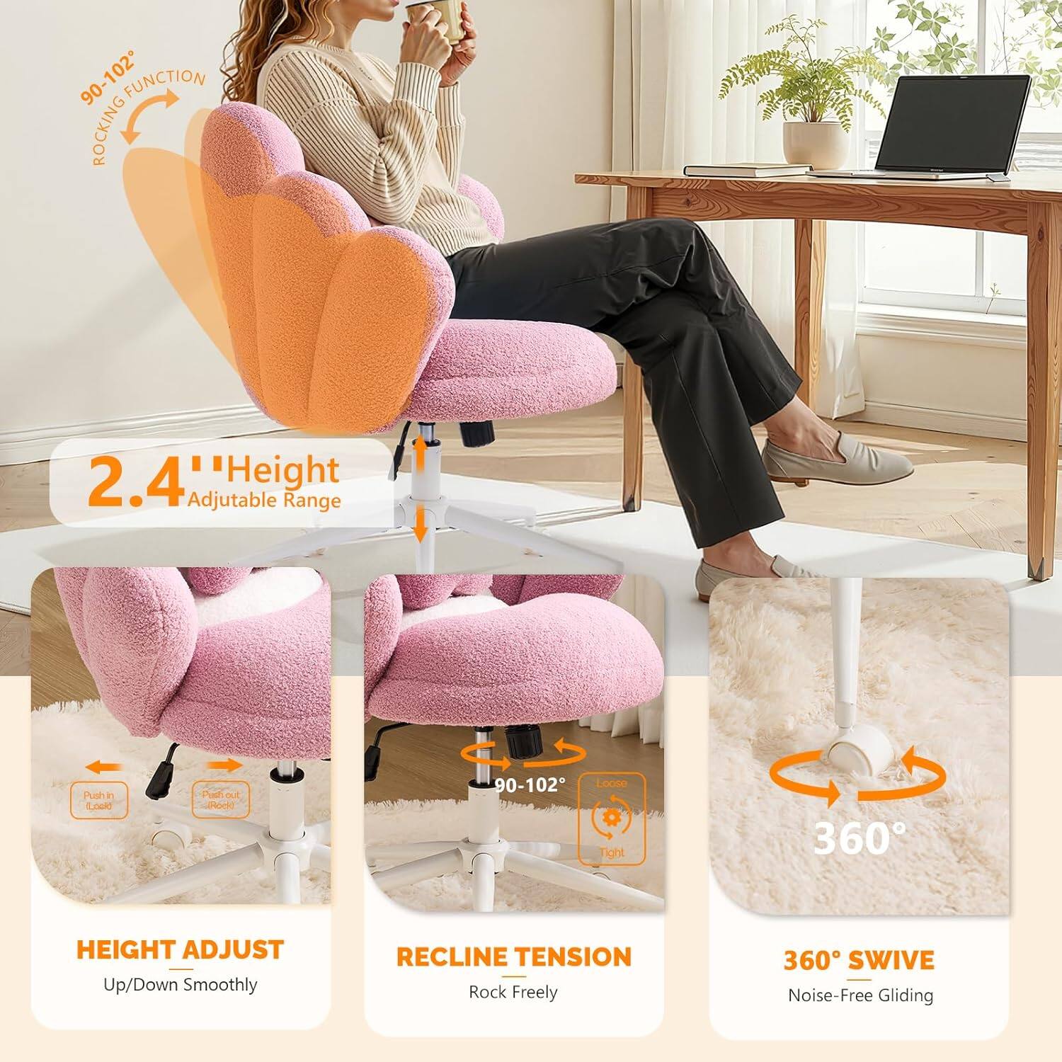 90-102° Rocking Function  
2.4" Height Adjustable Range  
Push in/Loule  
Puhout  
Loose/Tight  
360° Height Adjust Up/Down Smoothly  
Recline Tension Rock Freely  
360° Swivel Noise-Free Gliding