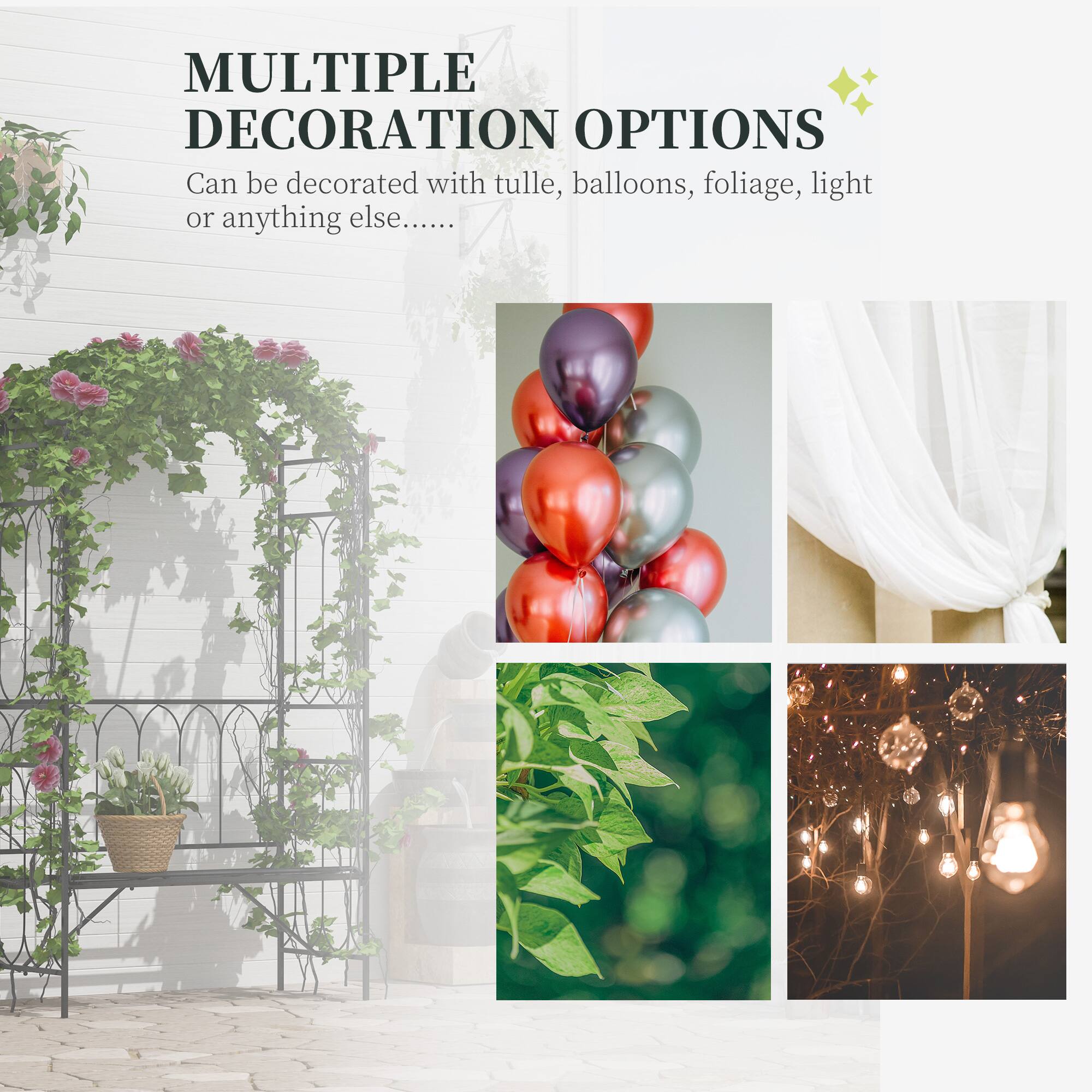 MULTIPLE DECORATION OPTIONS
Can be decorated with tulle, balloons, foliage, light or anything else....