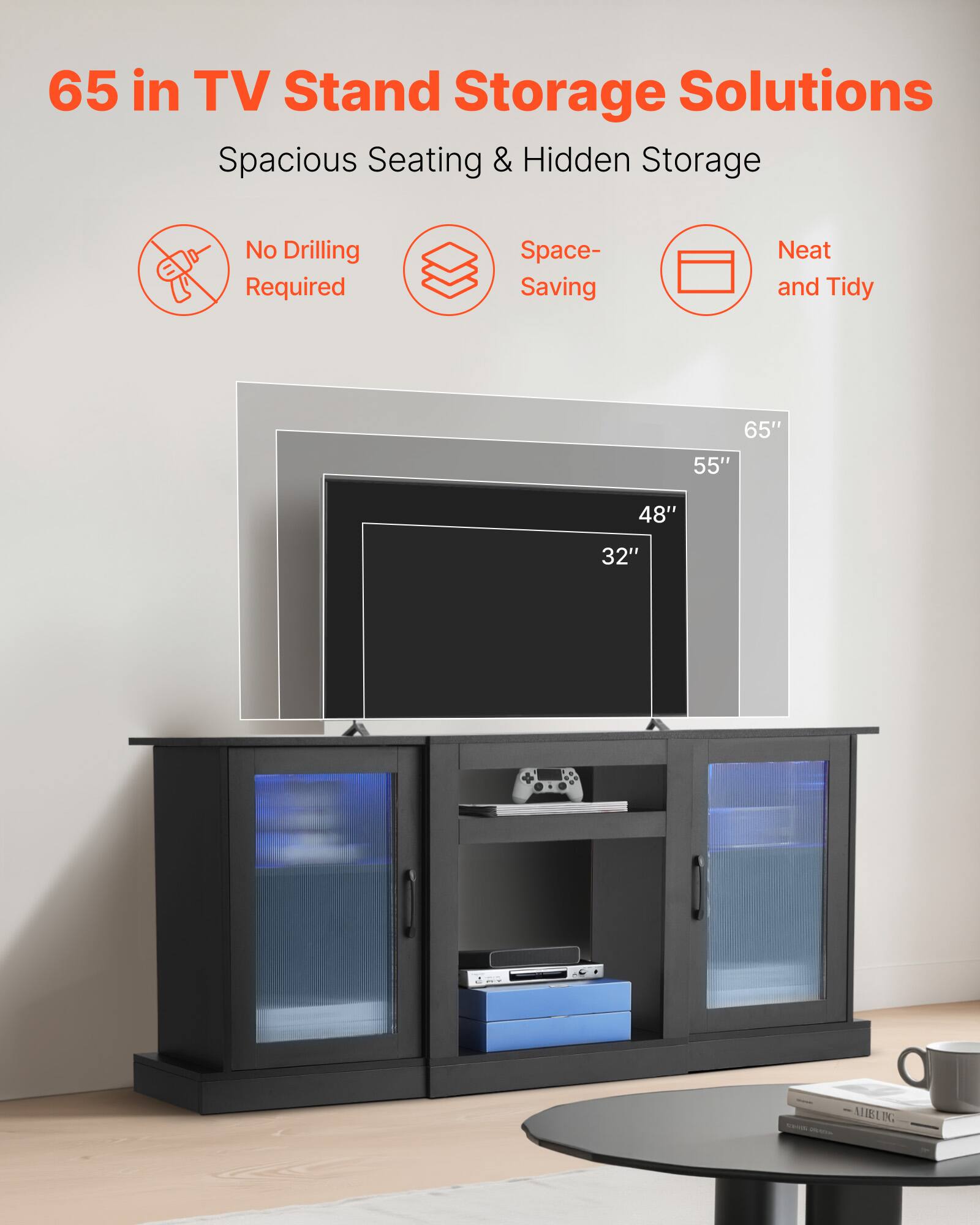 65 in TV Stand Storage Solutions
Spacious Seating & Hidden Storage
No Drilling Required
Space-Saving
Neat and Tidy

65"
55"
48"
32"