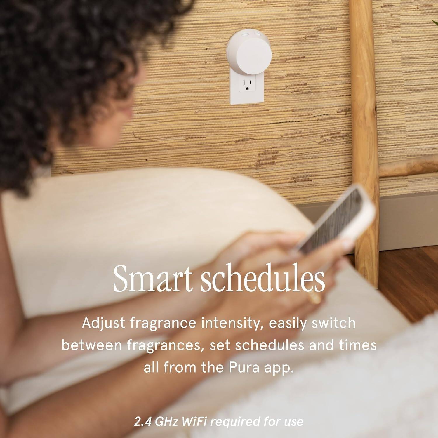 Smart schedules

Adjust fragrance intensity, easily switch between fragrances, set schedules and times all from the Pura app.

2.4 GHz WiFi required for use