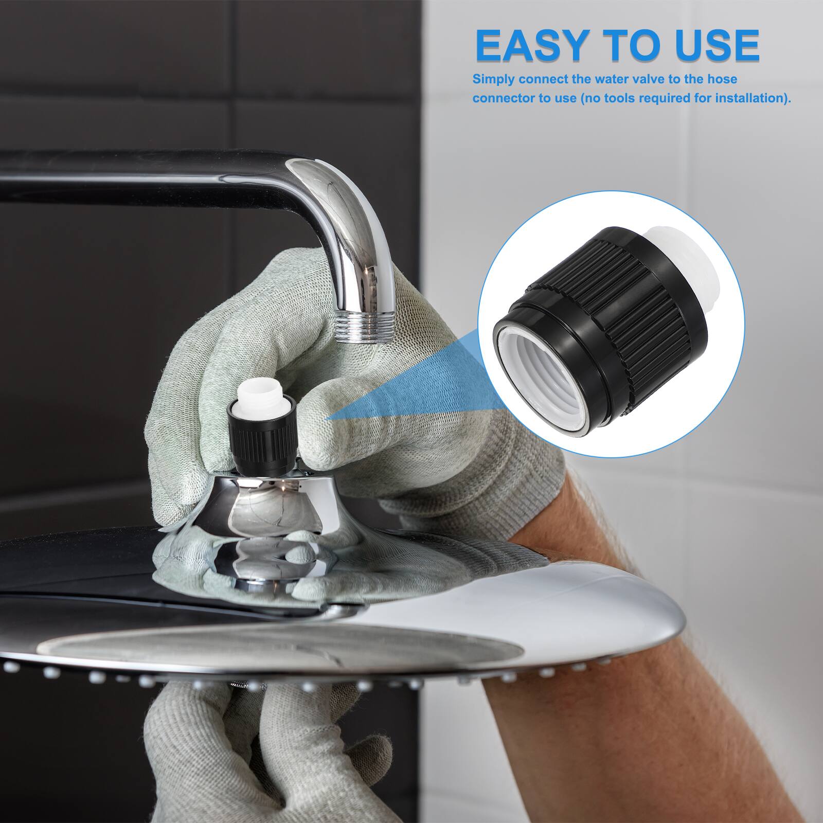 EASY TO USE  
Simply connect the water valve to the hose connector to use (no tools required for installation).