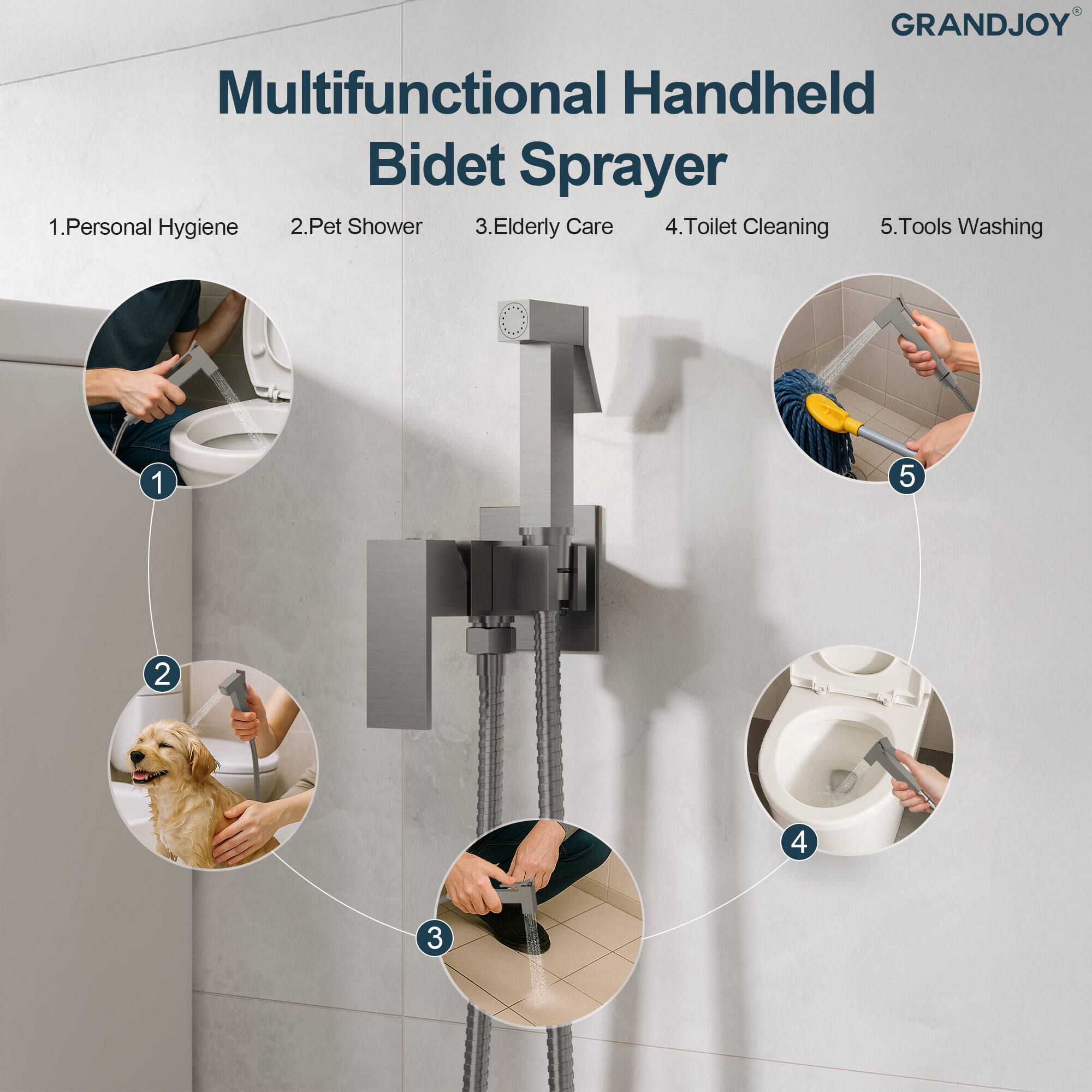 GRANDJOY Multifunctional Handheld Bidet Sprayer

1. Personal Hygiene
2. Pet Shower
3. Elderly Care
4. Toilet Cleaning
5. Tools Washing