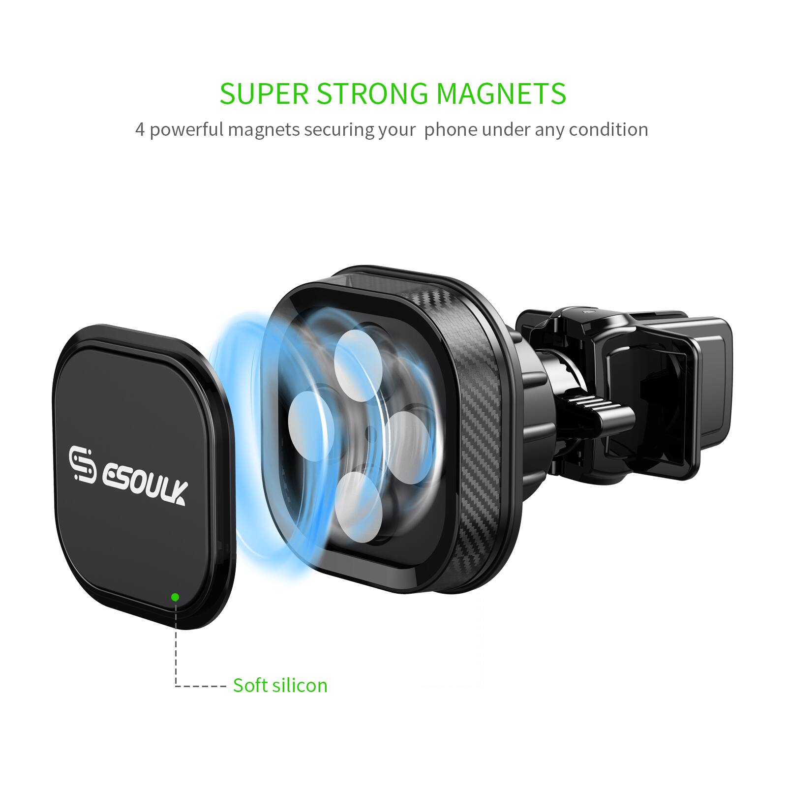 SUPER STRONG MAGNETS
4 powerful magnets securing your phone under any condition
ESOULK
Soft silicon