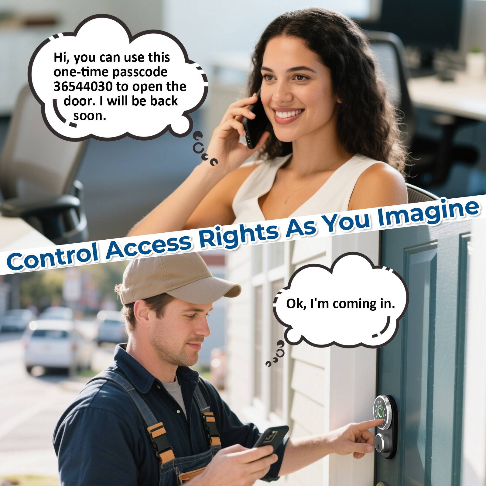 Hi, you can use this one-time passcode 36544030 to open the door. I will be back soon.

Ok, I'm coming in.

Control Access Rights As You Imagine