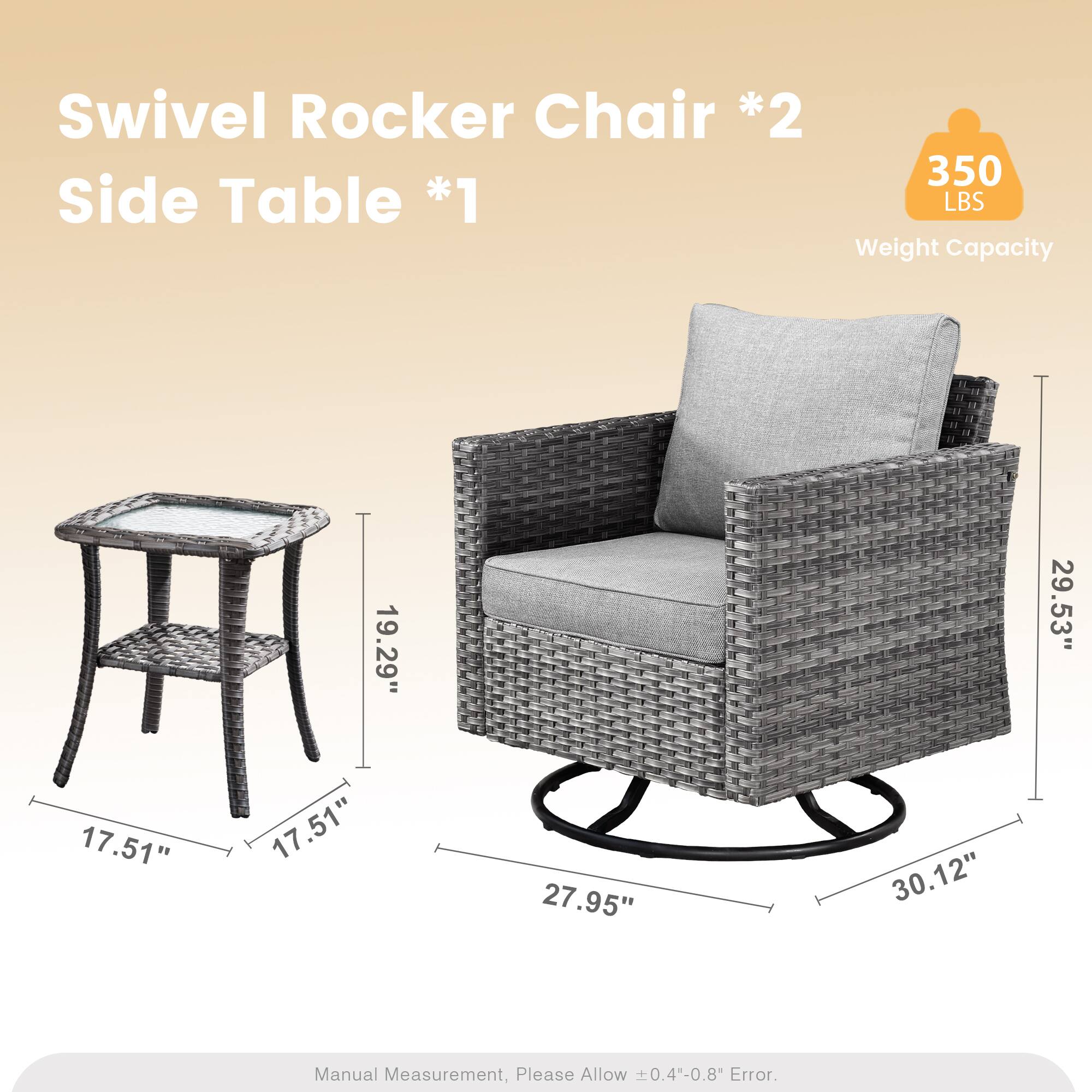 Swivel Rocker Chair *2  
Side Table *1  
350 LBS Weight Capacity  
19.29" 29.53" 17.51" 17.51" 27.95" 30.12"  
Manual Measurement, Please Allow 0.4"-0.8" Error.