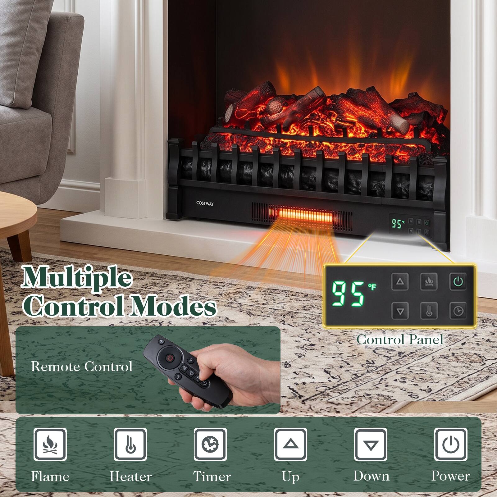 COSTWAY

95°F

Multiple Control Modes

F 22

A V

Control Panel

Remote Control

Flame

Heater

Timer

Up

Down

Power