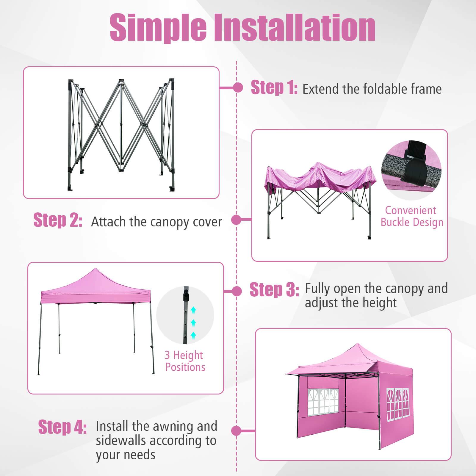 Simple Installation

Step 1: Extend the foldable frame

Step 2: Attach the canopy cover

Step 3: Fully open the canopy and adjust the height

Step 4: Install the awning and sidewalls according to your needs

Convenient Buckle Design

3 Height Positions