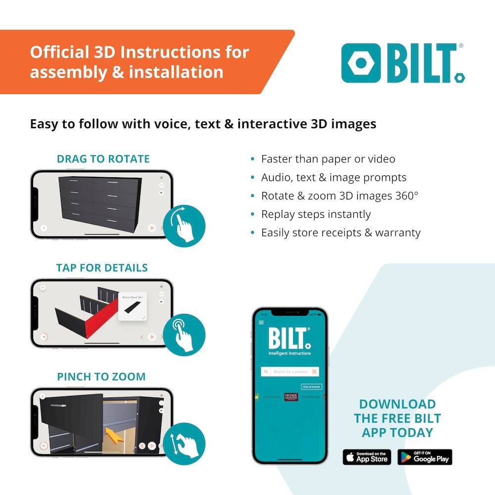 Official 3D Instructions for assembly & installation

Easy to follow with voice, text & interactive 3D images

- DRAG TO ROTATE
- TAP FOR DETAILS
- PINCH TO ZOOM

Faster than paper or video
Audio, text & image prompts
Rotate & zoom 3D images 360°
Replay steps instantly
Easily store receipts & warranty

DOWNLOAD THE FREE BILT APP TODAY
Download on the App Store
GET IT ON Google Play