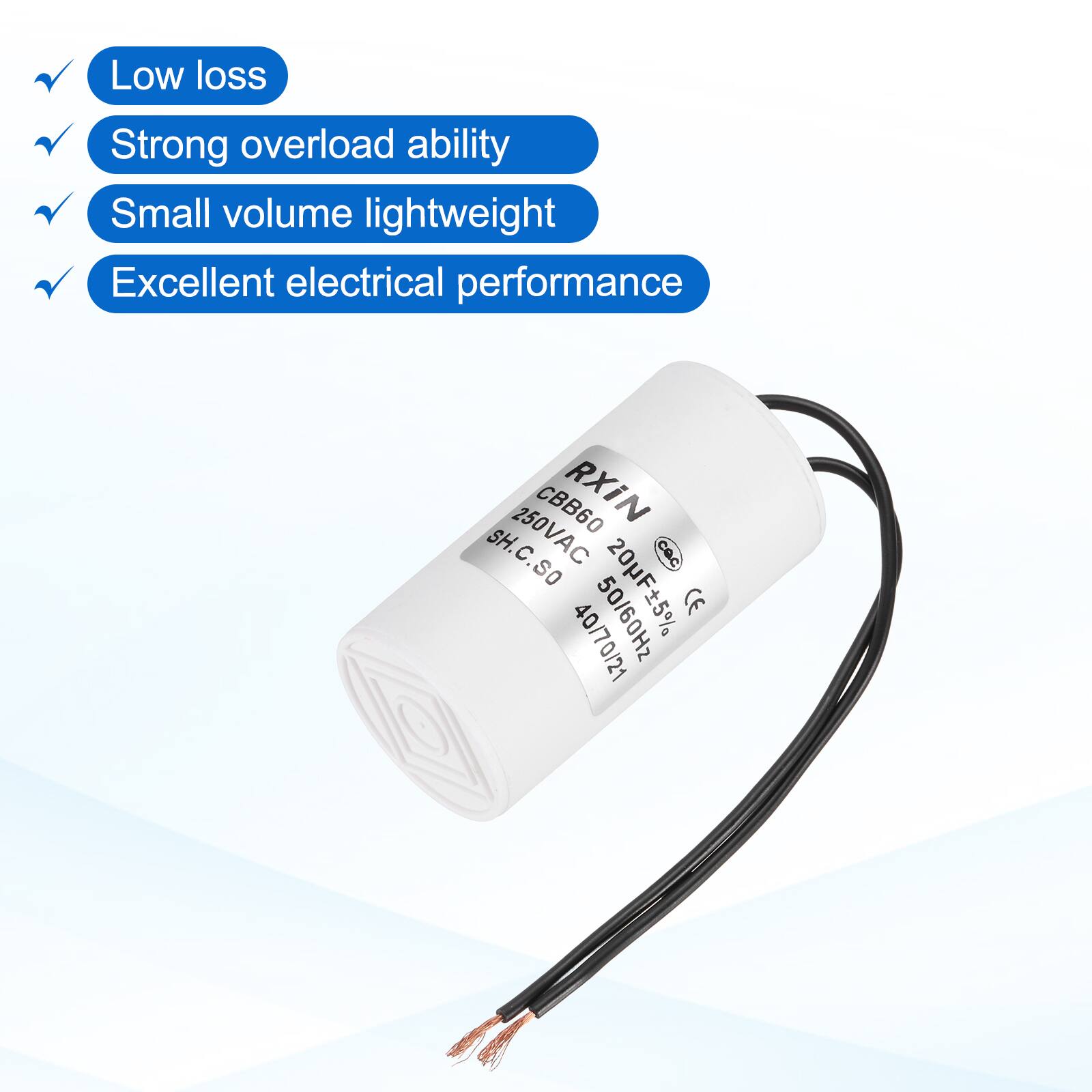 Low loss  
Strong overload ability  
Small volume lightweight  
Excellent electrical performance  

CBB60 RXIN SH  
250VAC C.SO CBc  
50/60Hz 20F5%  
CE  
40/70/21