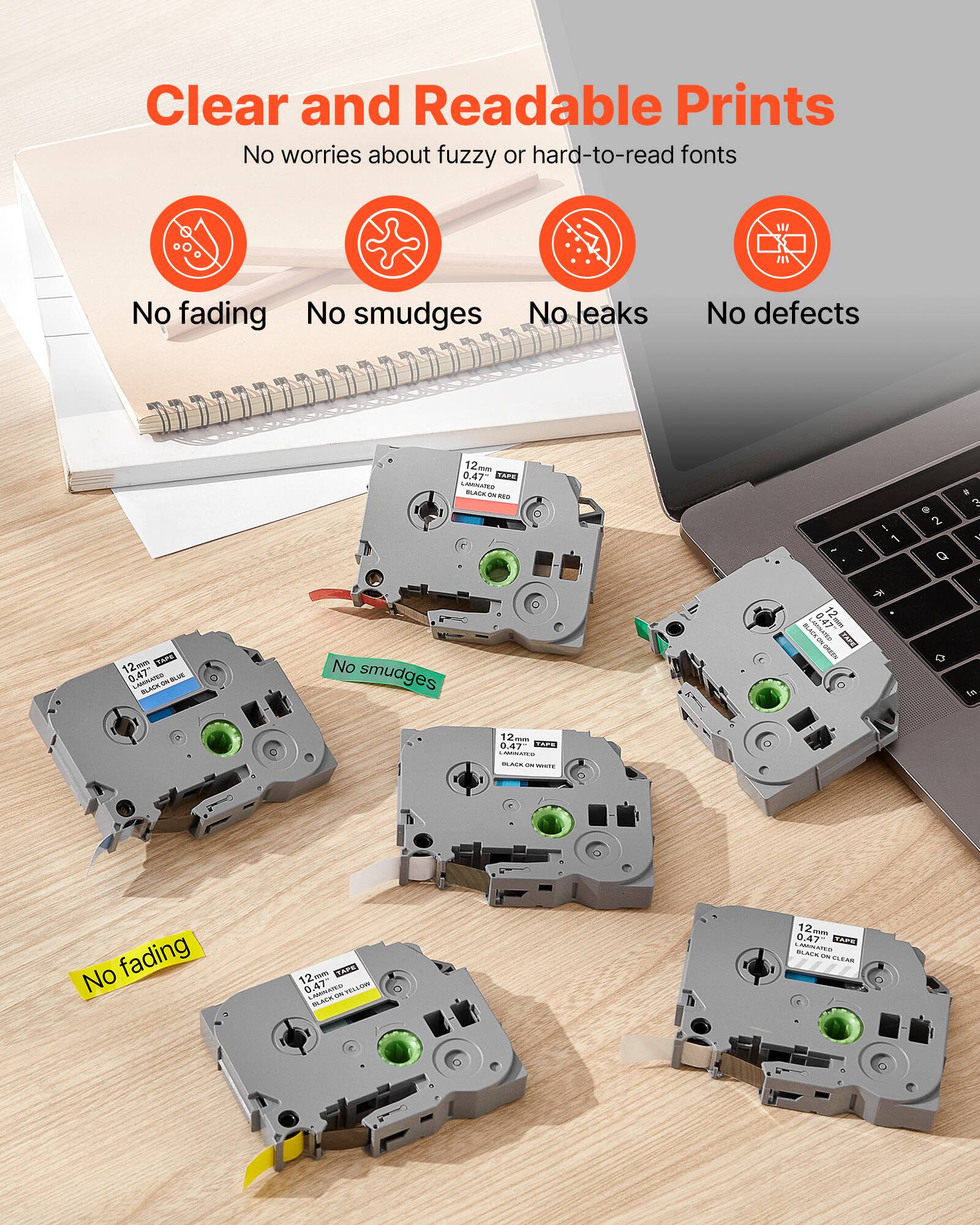 Clear and Readable Prints  
No worries about fuzzy or hard-to-read fonts  

No fading  
No smudges  
No leaks  
No defects  

12mm 0.47  
BLACK ON WHITE  

12mm 0.47  
BLACK ON BLUE  

12mm 0.47  
BLACK ON YELLOW  

12mm 0.47  
BLACK ON CLEAR  

No smudges  
No fading