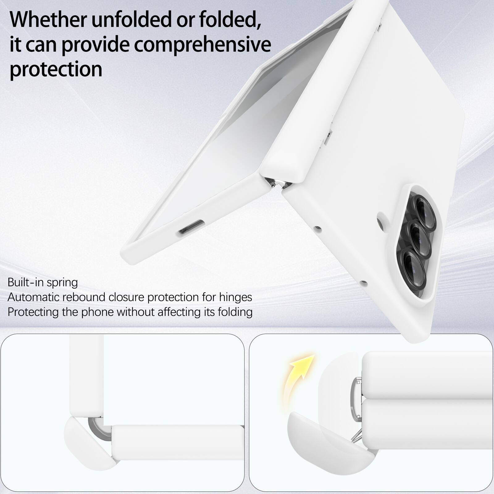 Whether unfolded or folded, it can provide comprehensive protection

Built-in spring
Automatic rebound closure protection for hinges
Protecting the phone without affecting its folding