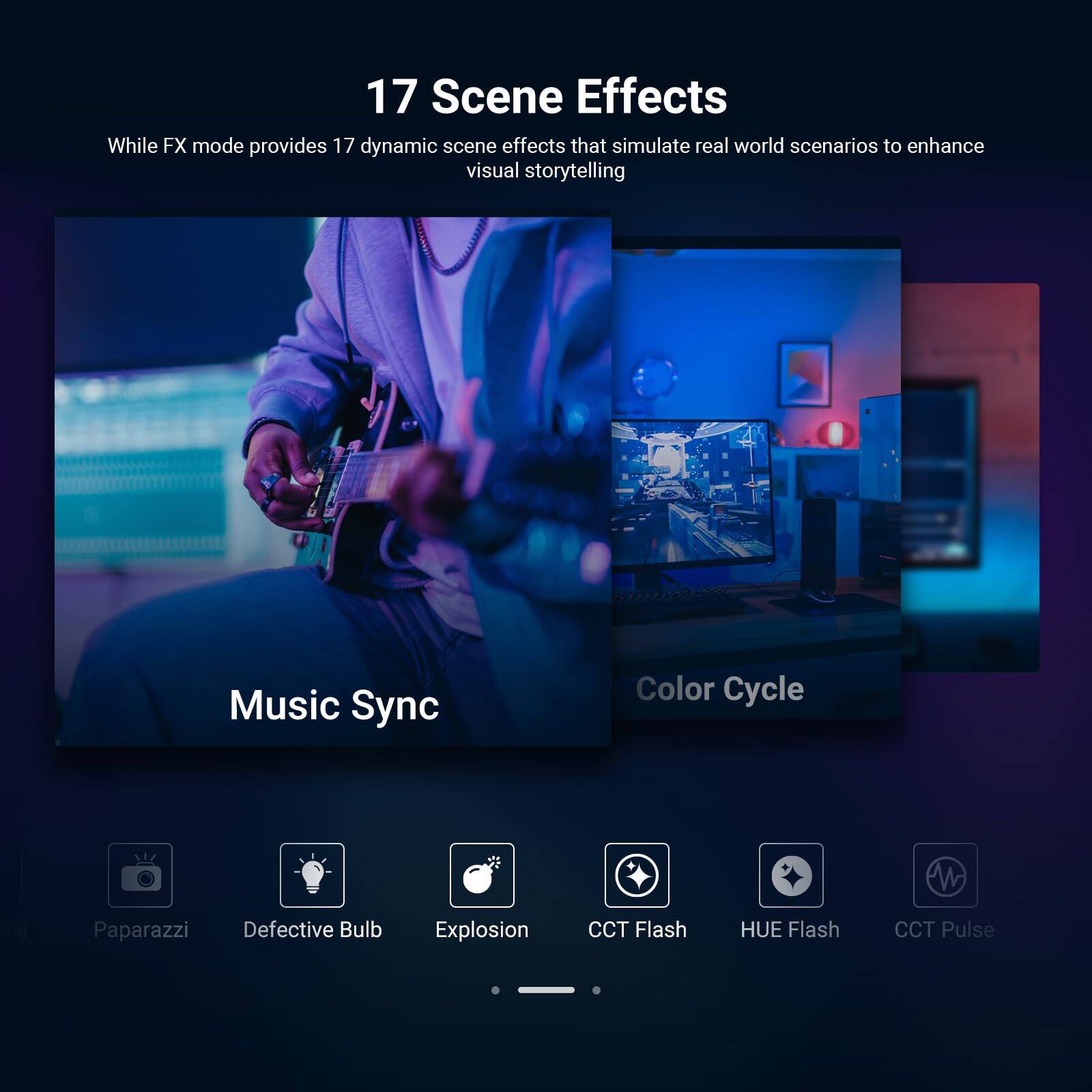 17 Scene Effects

While FX mode provides 17 dynamic scene effects that simulate real world scenarios to enhance visual storytelling

- Music Sync
- Color Cycle
- Paparazzi
- Defective Bulb
- Explosion
- CCT Flash
- HUE Flash
- CCT Pulse