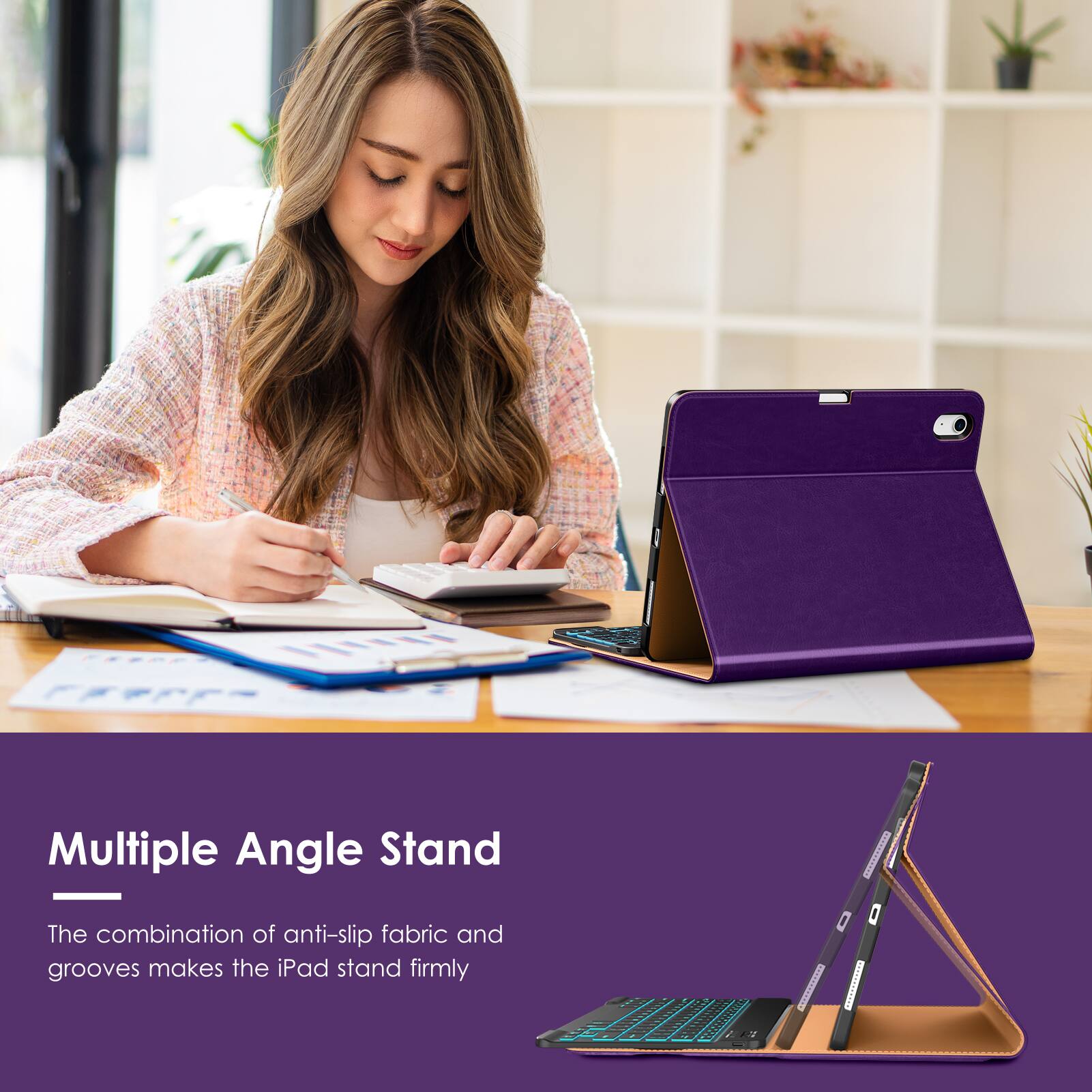 Multiple Angle Stand

The combination of anti-slip fabric and grooves makes the iPad stand firmly