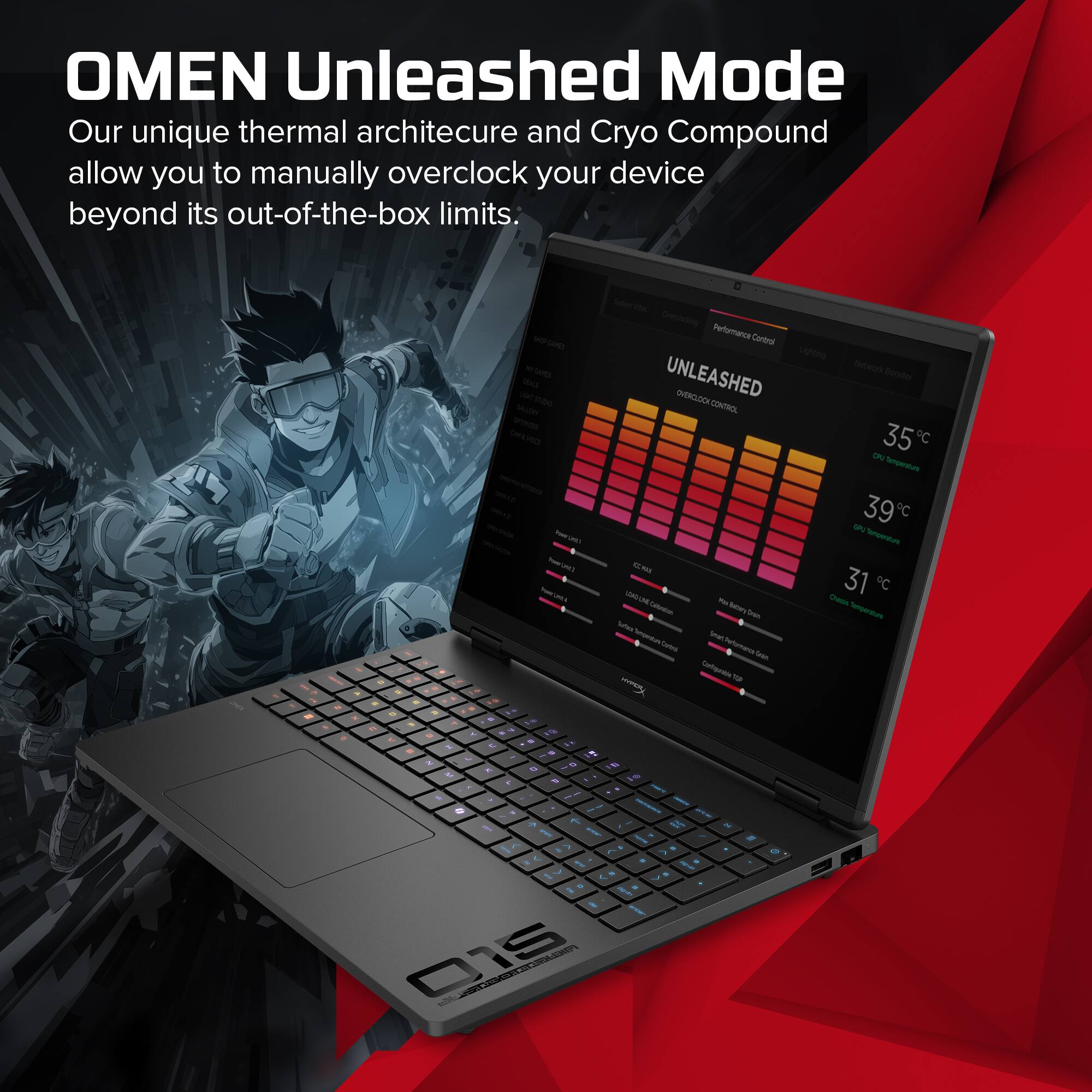 OMEN Unleashed Mode  
Our unique thermal architecture and Cryo Compound allow you to manually overclock your device beyond its out-of-the-box limits.

we GAMES DEALS SALERY UNITUDO OPTIMZER use, "Power THE  
System Vita Querclocking Performance Control Lighting Network Booster UNLEASHED OVERCLOCK CONTROL ORG 35C Temperature GPU 39c Temperature CE VITAMIN Chessia 31 C You Pultomy Calcolates Onion Temperature "when Remoraturature teat) ture Onion Configuration To

N u  
t  
L  
3 .  
1 . " .  
111  
1 - = N 7. T - - C N g : 015  
#  
BS . >