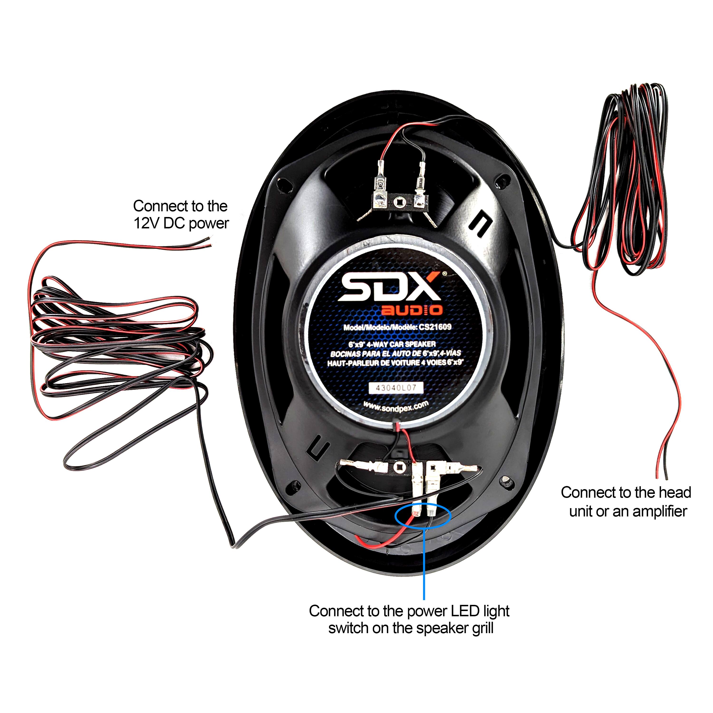 Connect to the 12V DC power

SDX Audio
Modelo C521 509
4-MAY CAR SPEAKER
BOCINAS PARA EL AUTO DE 4 VÍAS
HAUT PARLEUR DE VOITURE 4 VOIES

www.sondpex.com

Connect to the head unit or an amplifier

Connect to the power LED light switch on the speaker grill