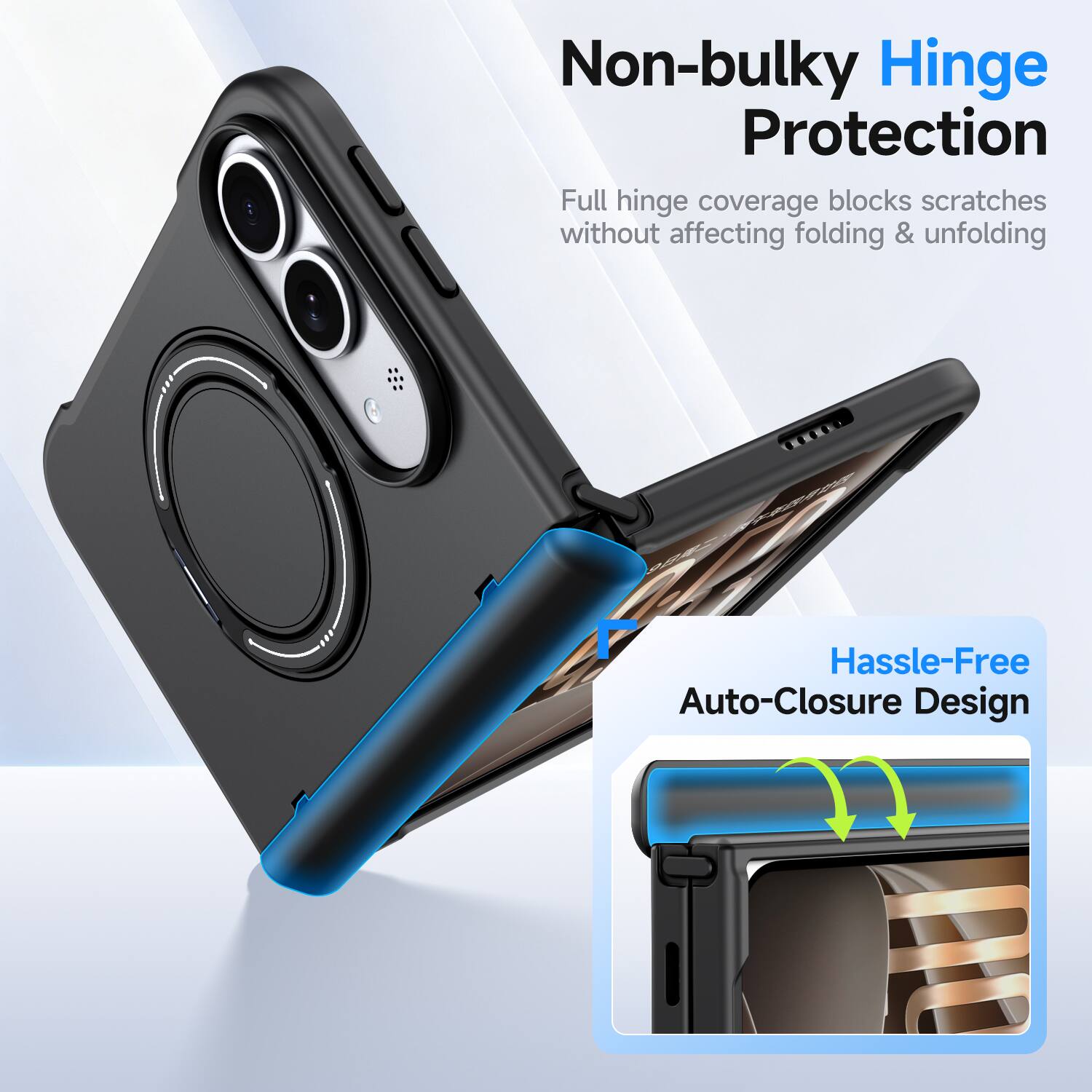 Non-bulky Hinge Protection  
Full hinge coverage blocks scratches without affecting folding & unfolding  

Hassle-Free Auto-Closure Design
