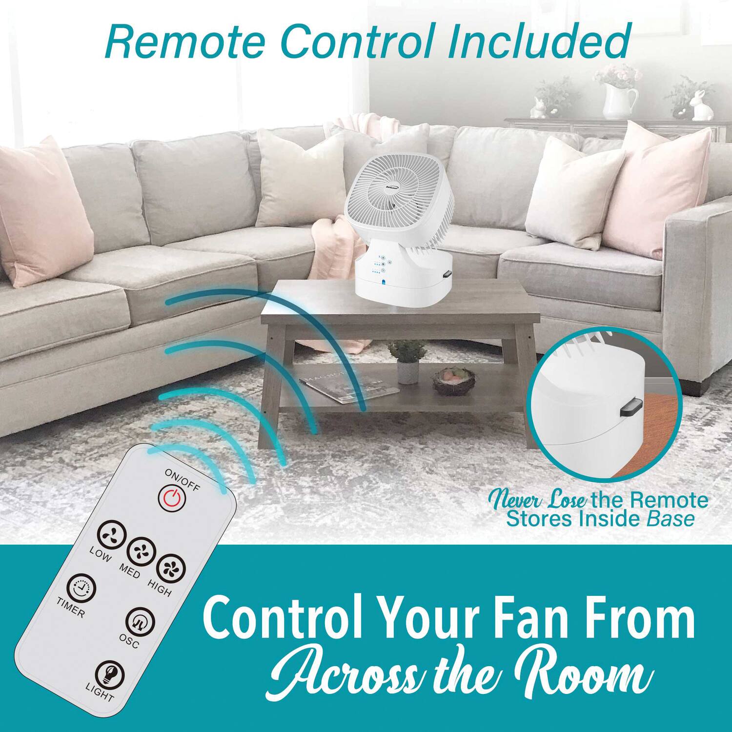 Remote Control Included  
ON/OFF  
Never Lose the Remote Stores Inside Base  
LOW MED HIGH TIMER  
Control Your Fan From Across the Room  
OSC LIGHT