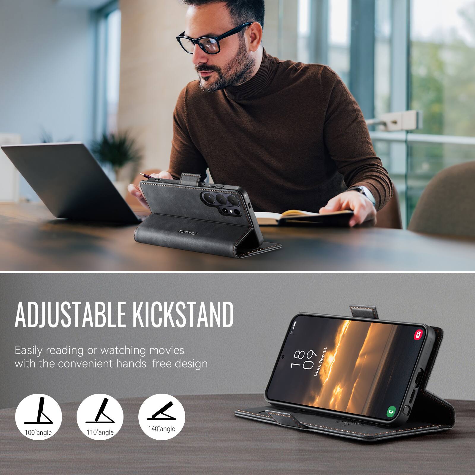 ADJUSTABLE KICKSTAND  
Easily reading or watching movies with the convenient hands-free design  
100° angle  
110° angle  
140° angle