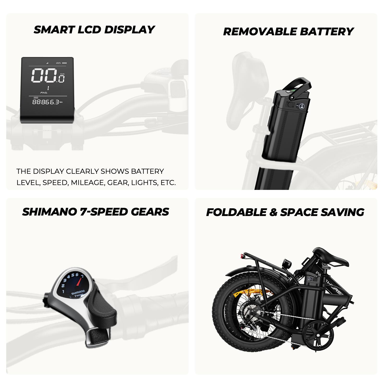 SMART LCD DISPLAY  
THE DISPLAY CLEARLY SHOWS BATTERY LEVEL, SPEED, MILEAGE, GEAR, LIGHTS, ETC.

REMOVABLE BATTERY

SHIMANO 7-SPEED GEARS

FOLDABLE & SPACE SAVING