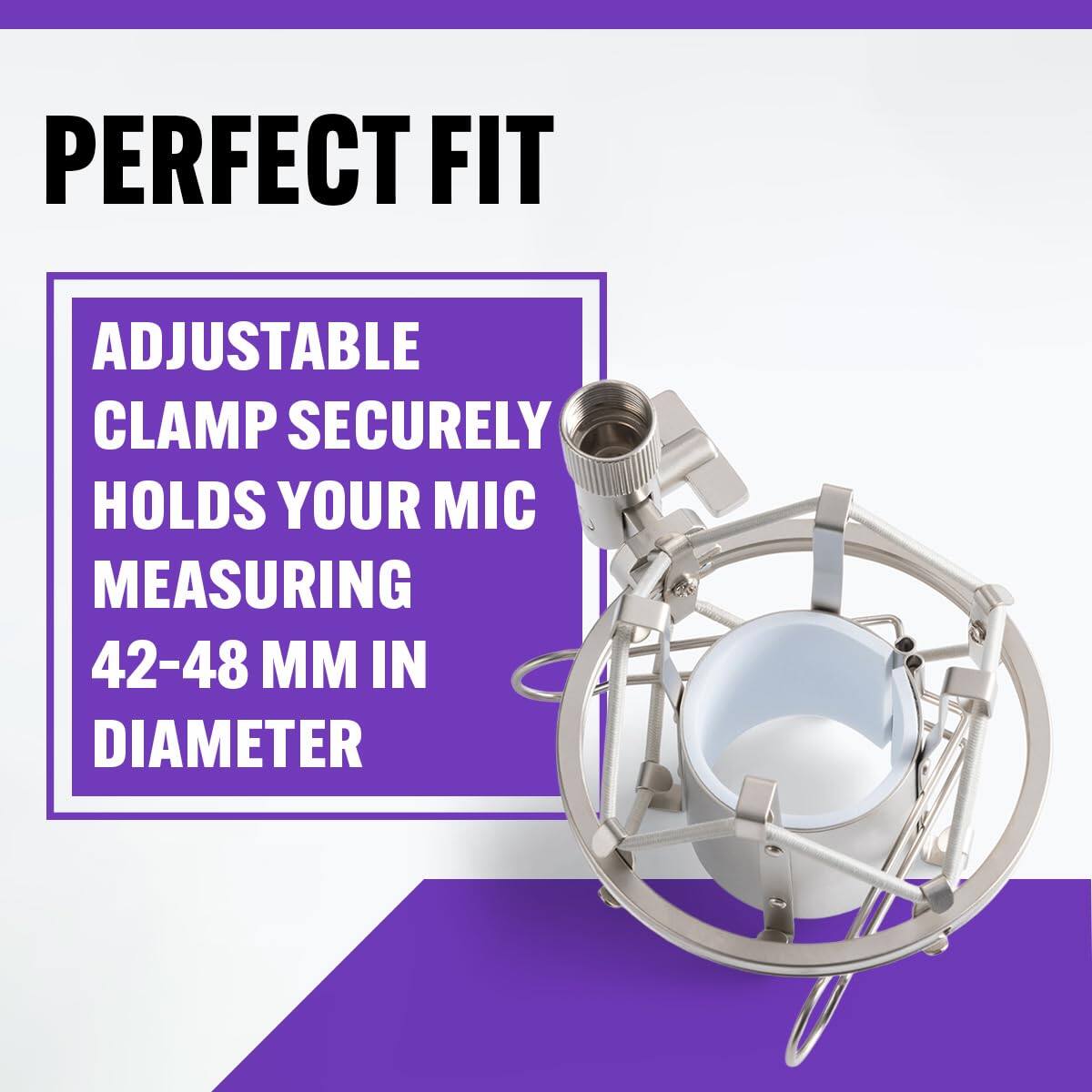PERFECT FIT

ADJUSTABLE CLAMP SECURELY HOLDS YOUR MIC MEASURING 42-48 MM IN DIAMETER
