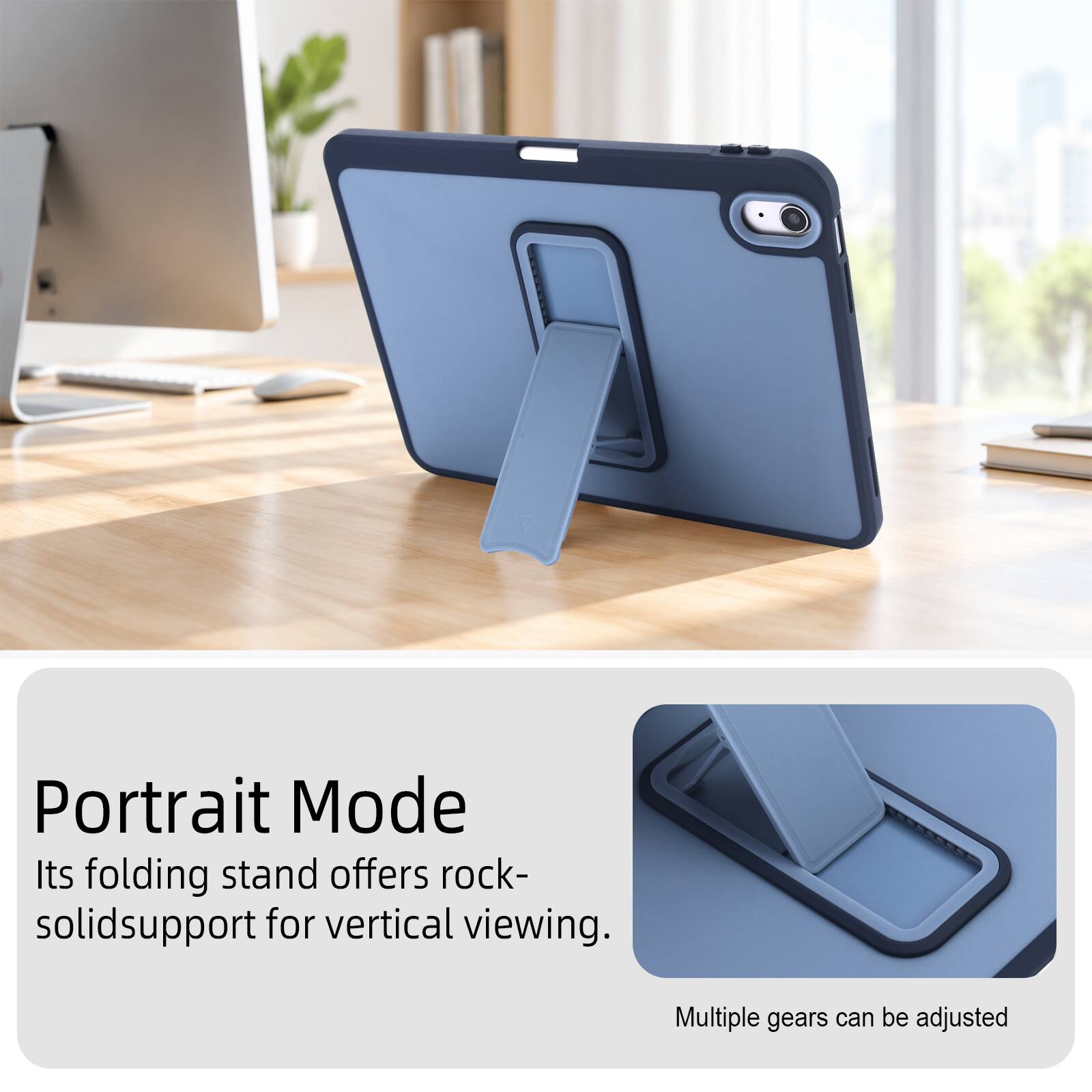 Portrait Mode  
Its folding stand offers rock-solid support for vertical viewing.  
Multiple gears can be adjusted