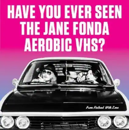 HAVE YOU EVER SEEN THE JANE FONDA AEROBIC VHS?
From Finland With Love