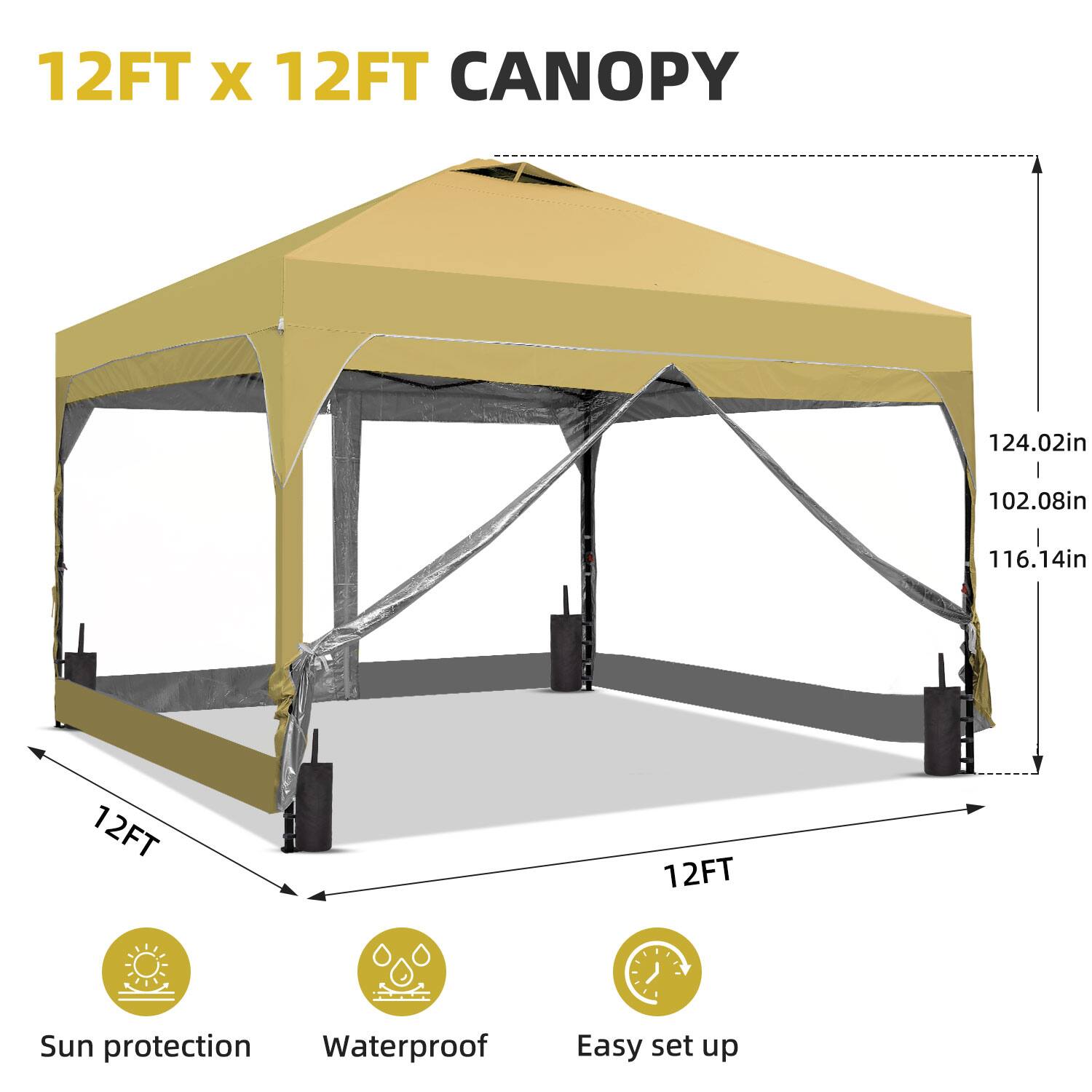 12FT x 12FT CANOPY

Sun protection  
Waterproof  
Easy set up

124.02in  
102.08in  
116.14in  
12FT  
12FT